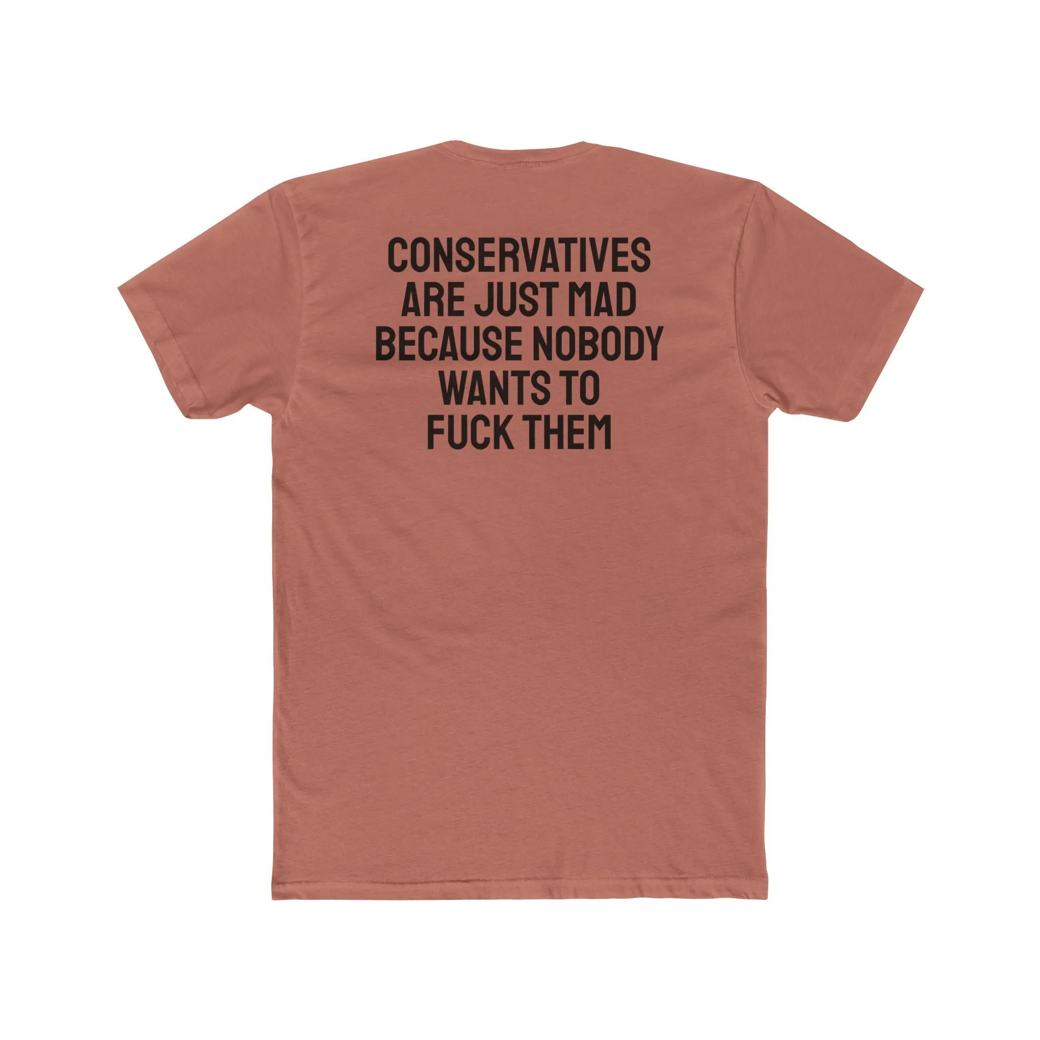 Conservatives Are Just Mad Because Nobody Wants To Fuck Them - Unisex Cotton Crew Tee