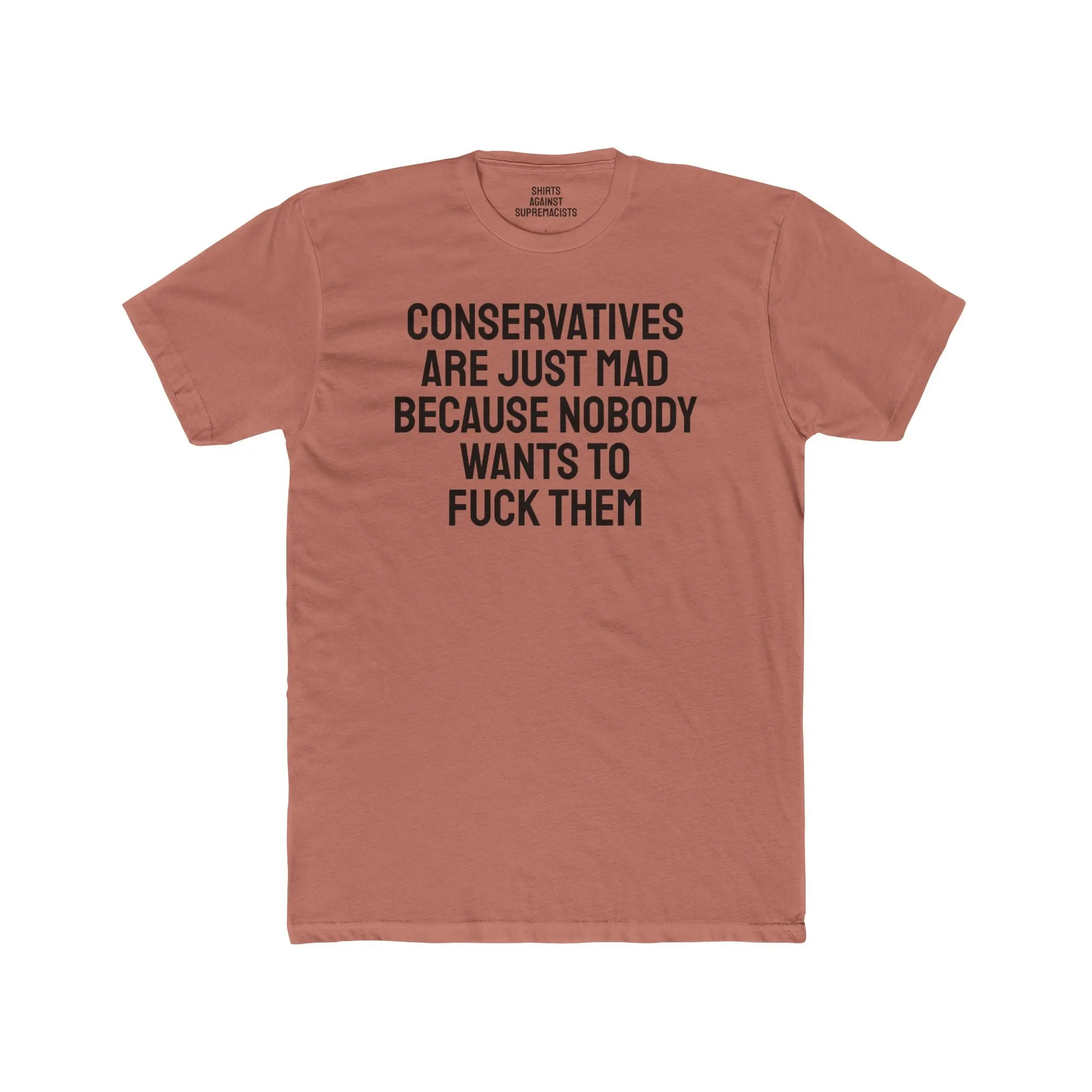 Conservatives Are Just Mad Because Nobody Wants To Fuck Them - Unisex Cotton Crew Tee