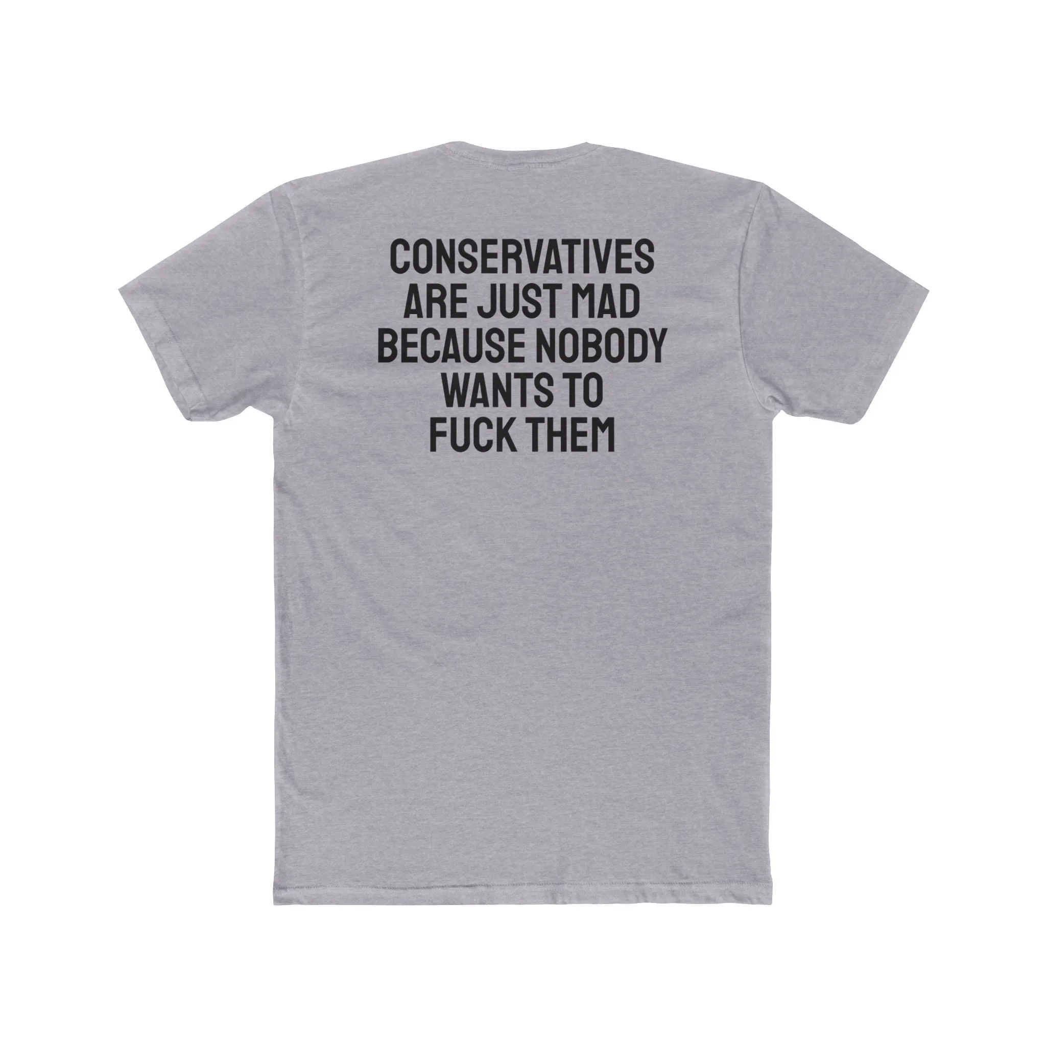 Conservatives Are Just Mad Because Nobody Wants To Fuck Them - Unisex Cotton Crew Tee