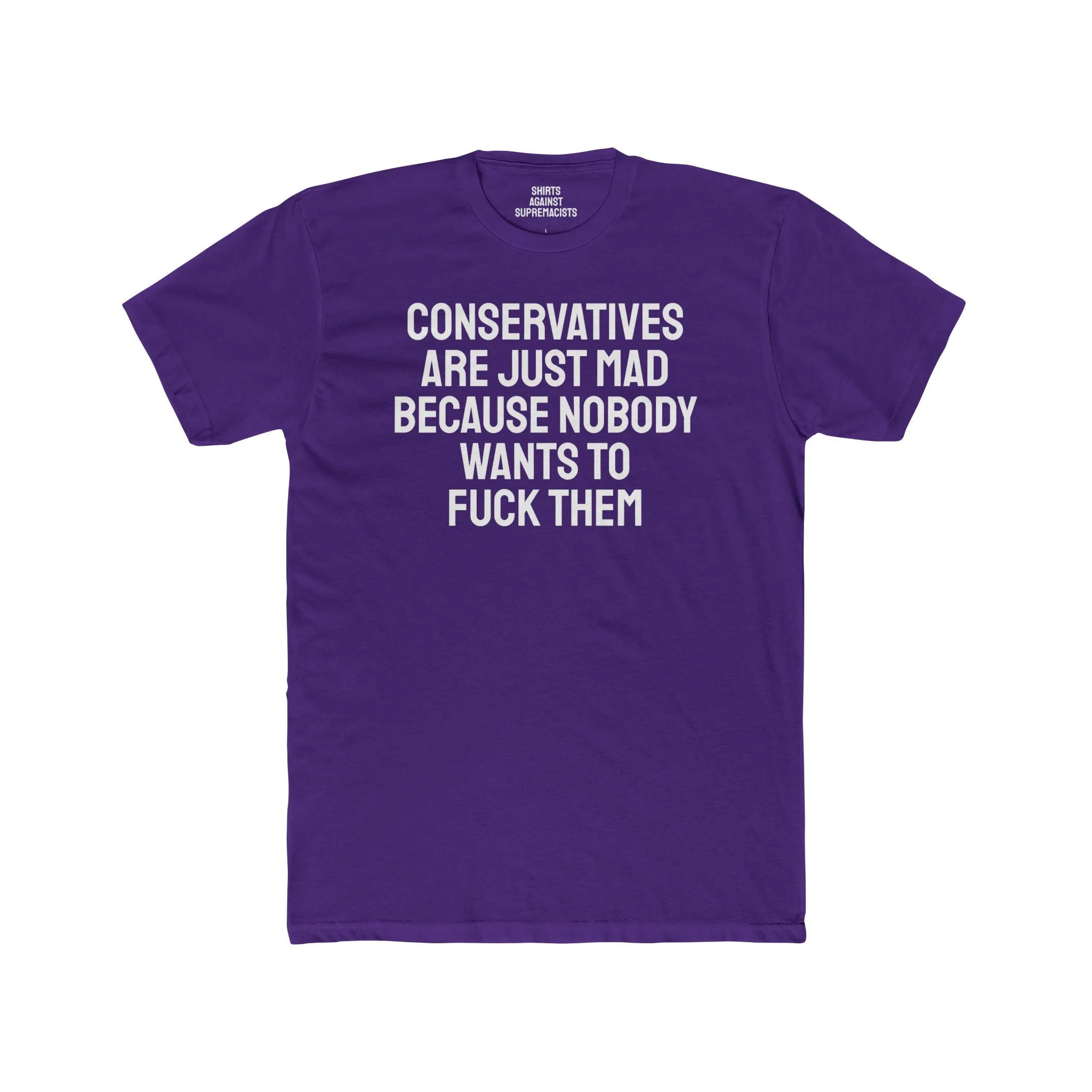 Conservatives Are Just Mad Because Nobody Wants To Fuck Them - Unisex Cotton Crew Tee
