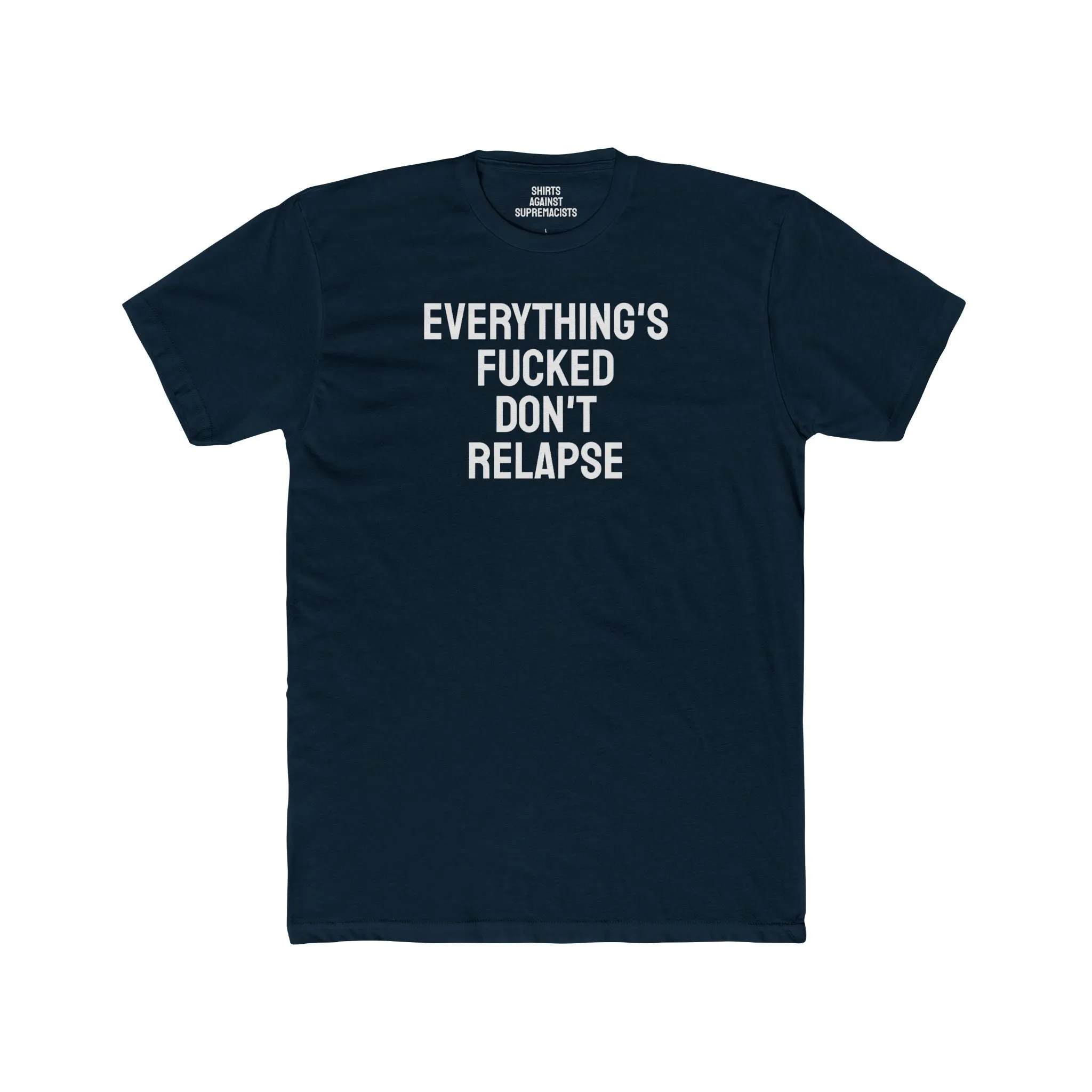Everything's Fucked Don't Relapse - Unisex Cotton Crew Tee