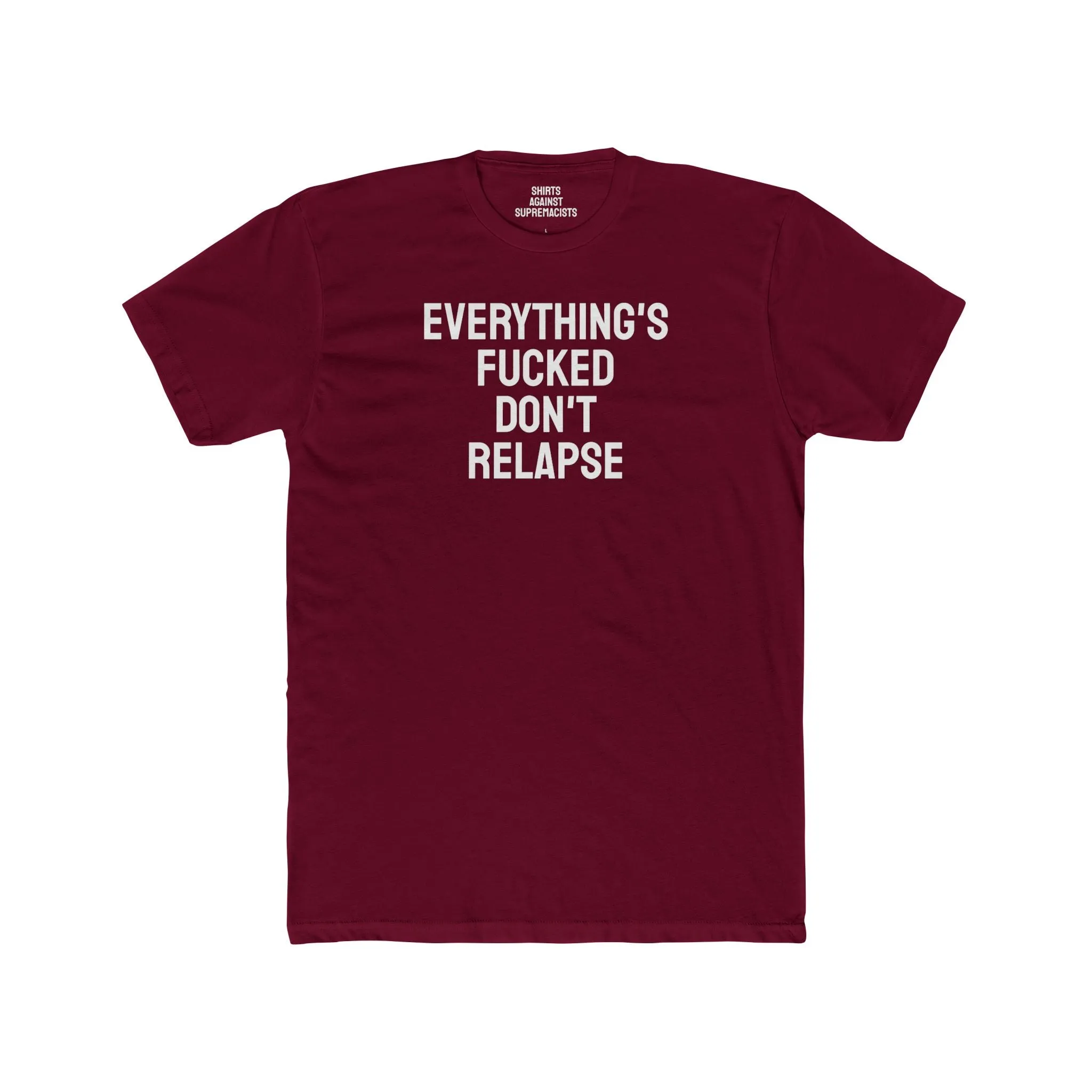 Everything's Fucked Don't Relapse - Unisex Cotton Crew Tee