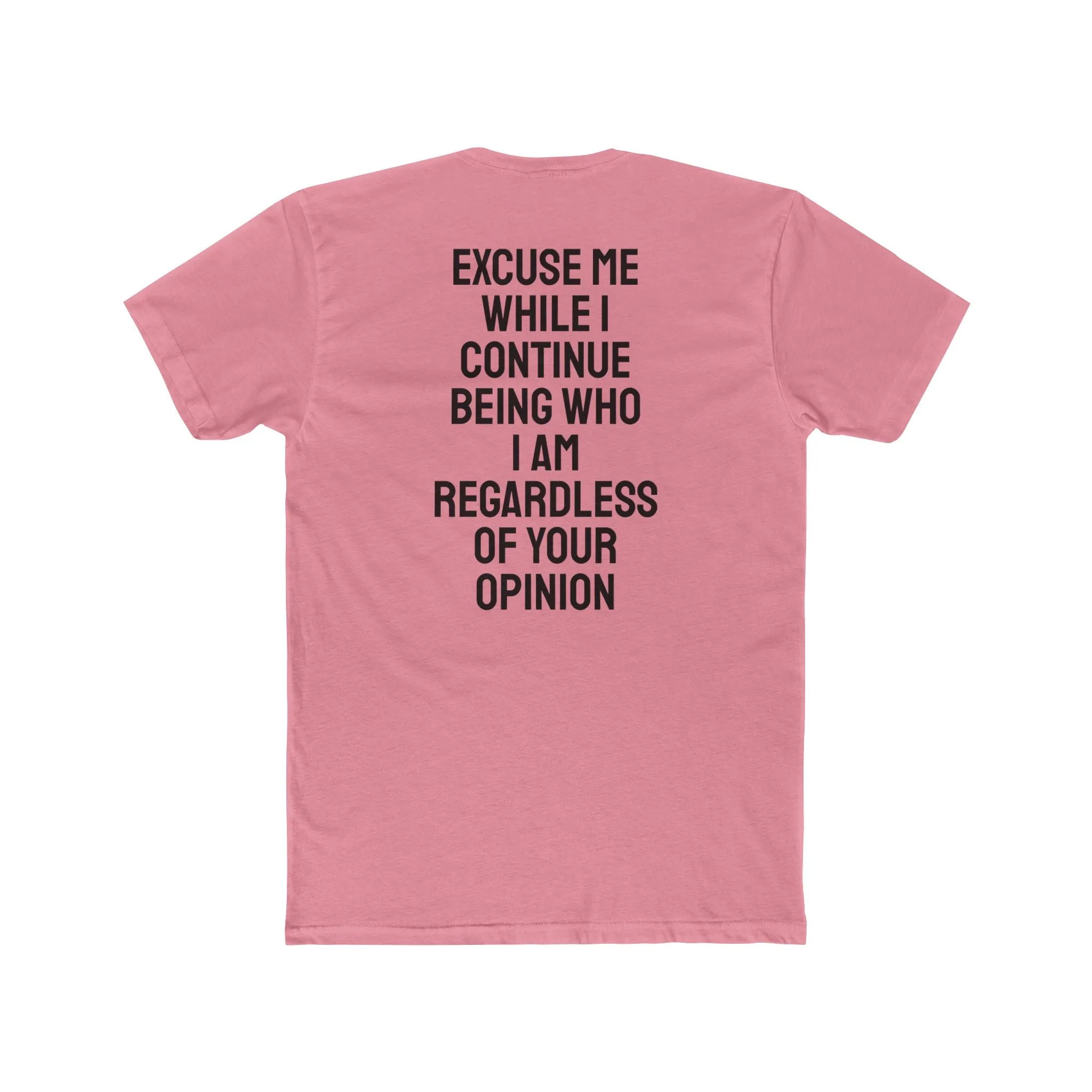 Excuse Me While I Continue Being Who I Am Regardless Of Your Opinion - Unisex Cotton Crew Tee