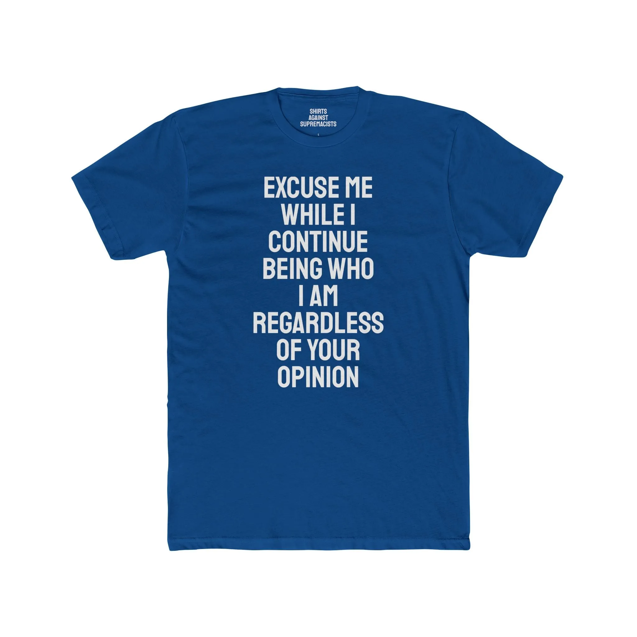 Excuse Me While I Continue Being Who I Am Regardless Of Your Opinion - Unisex Cotton Crew Tee