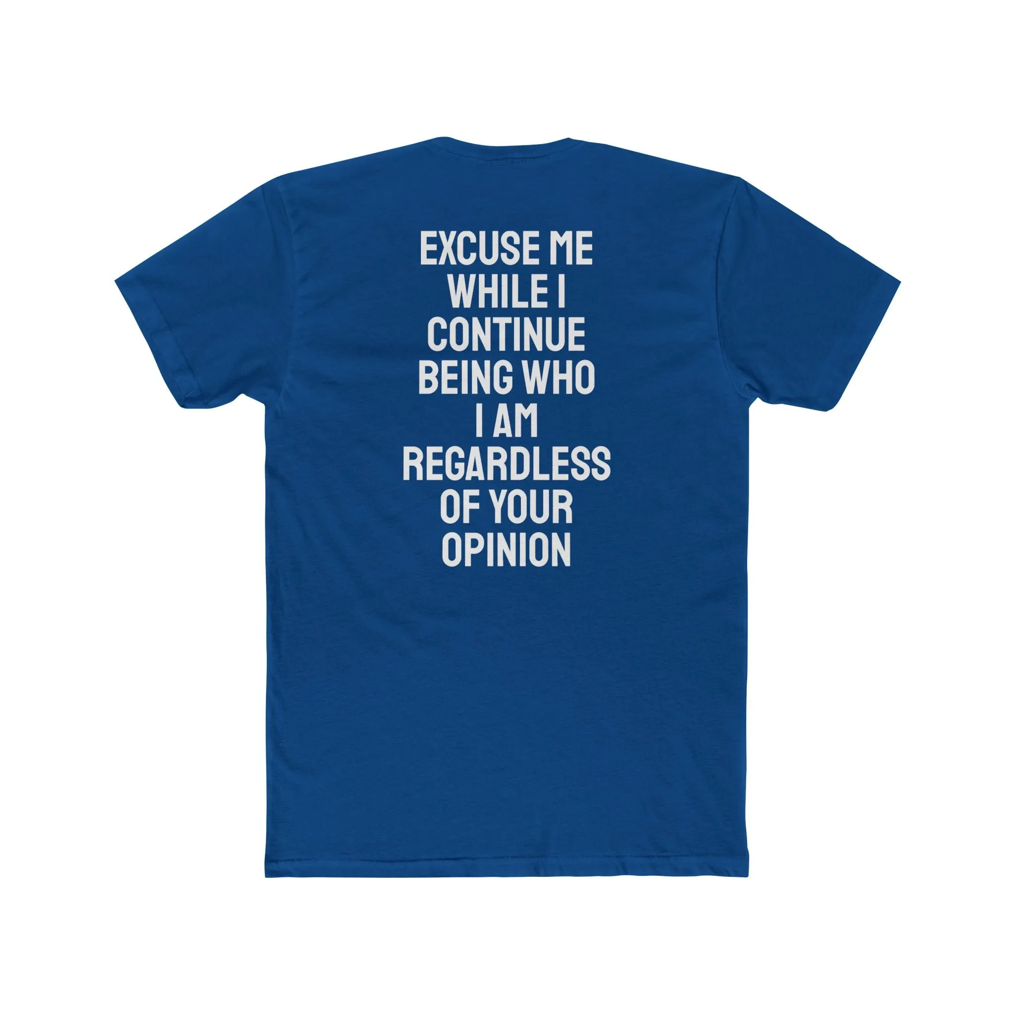 Excuse Me While I Continue Being Who I Am Regardless Of Your Opinion - Unisex Cotton Crew Tee
