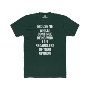 Excuse Me While I Continue Being Who I Am Regardless Of Your Opinion - Unisex Cotton Crew Tee