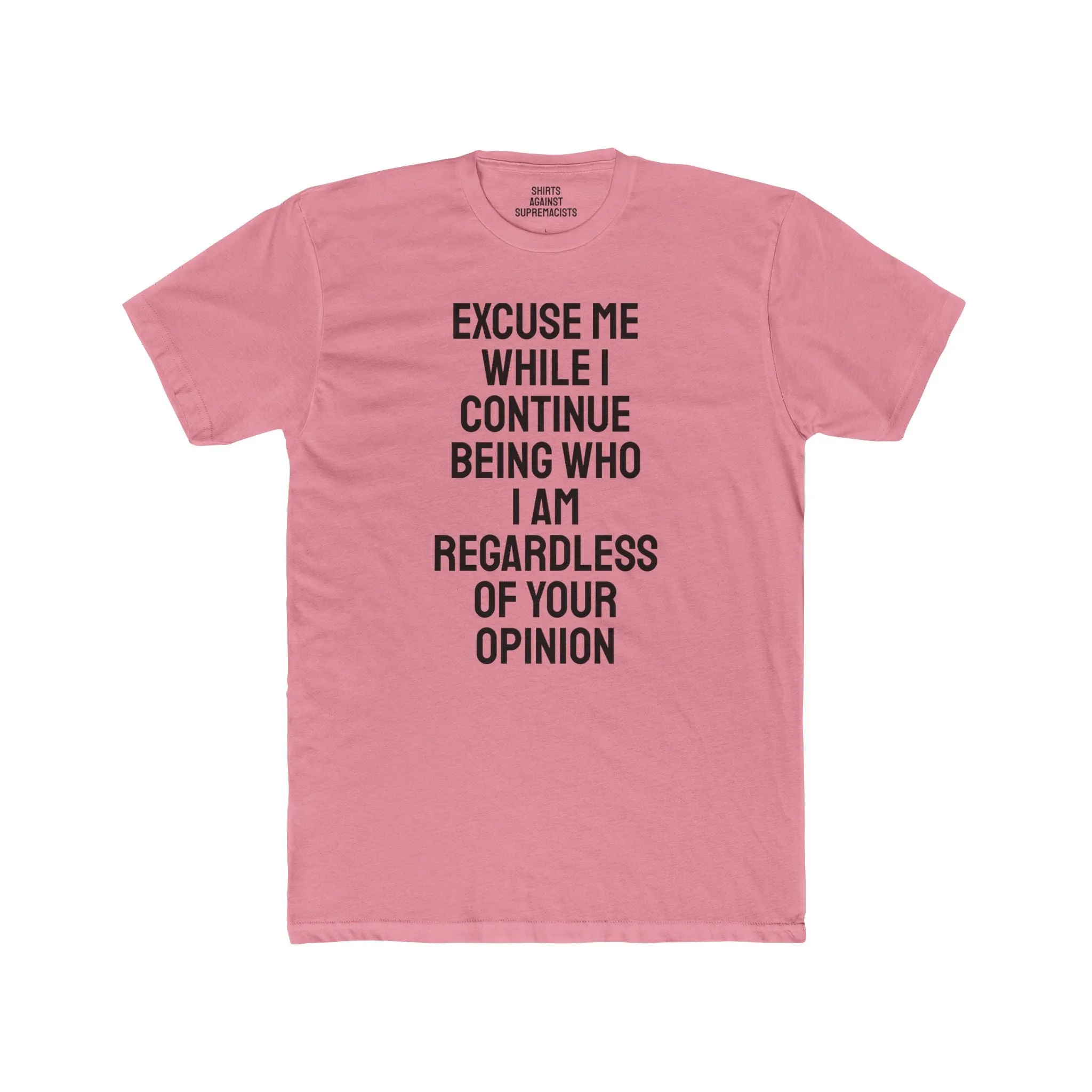 Excuse Me While I Continue Being Who I Am Regardless Of Your Opinion - Unisex Cotton Crew Tee