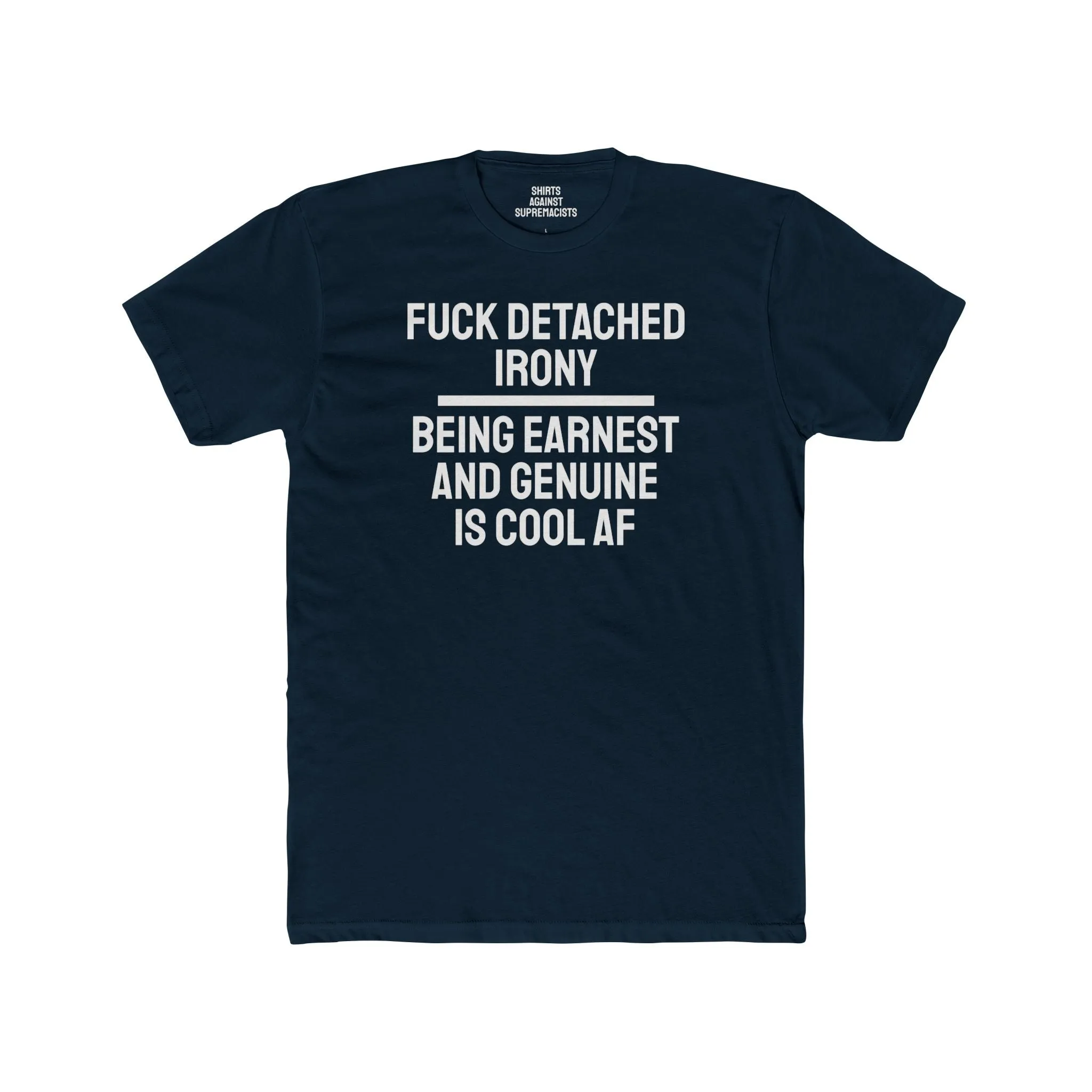 Fuck Detached Irony Being Earnest And Genuine Is Cool AF - Unisex Cotton Crew Tee