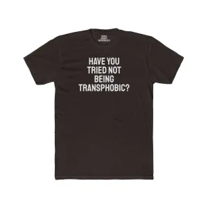 Have You Tried Not Being Transphobic? - Unisex Cotton Crew Tee