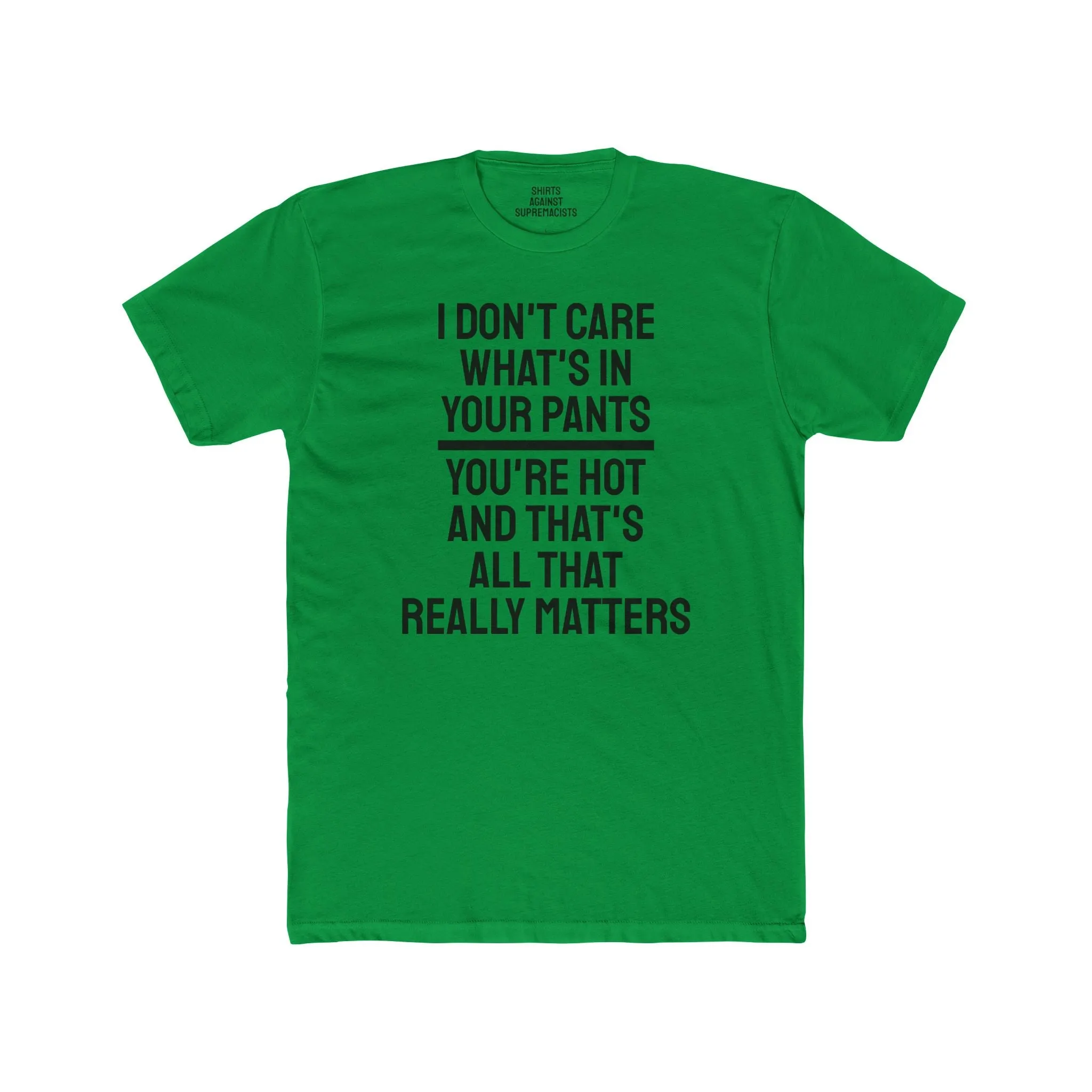 I Don't Care What's In Your Pants You're Hot And That's All That Really Matters - Unisex Cotton Crew Tee