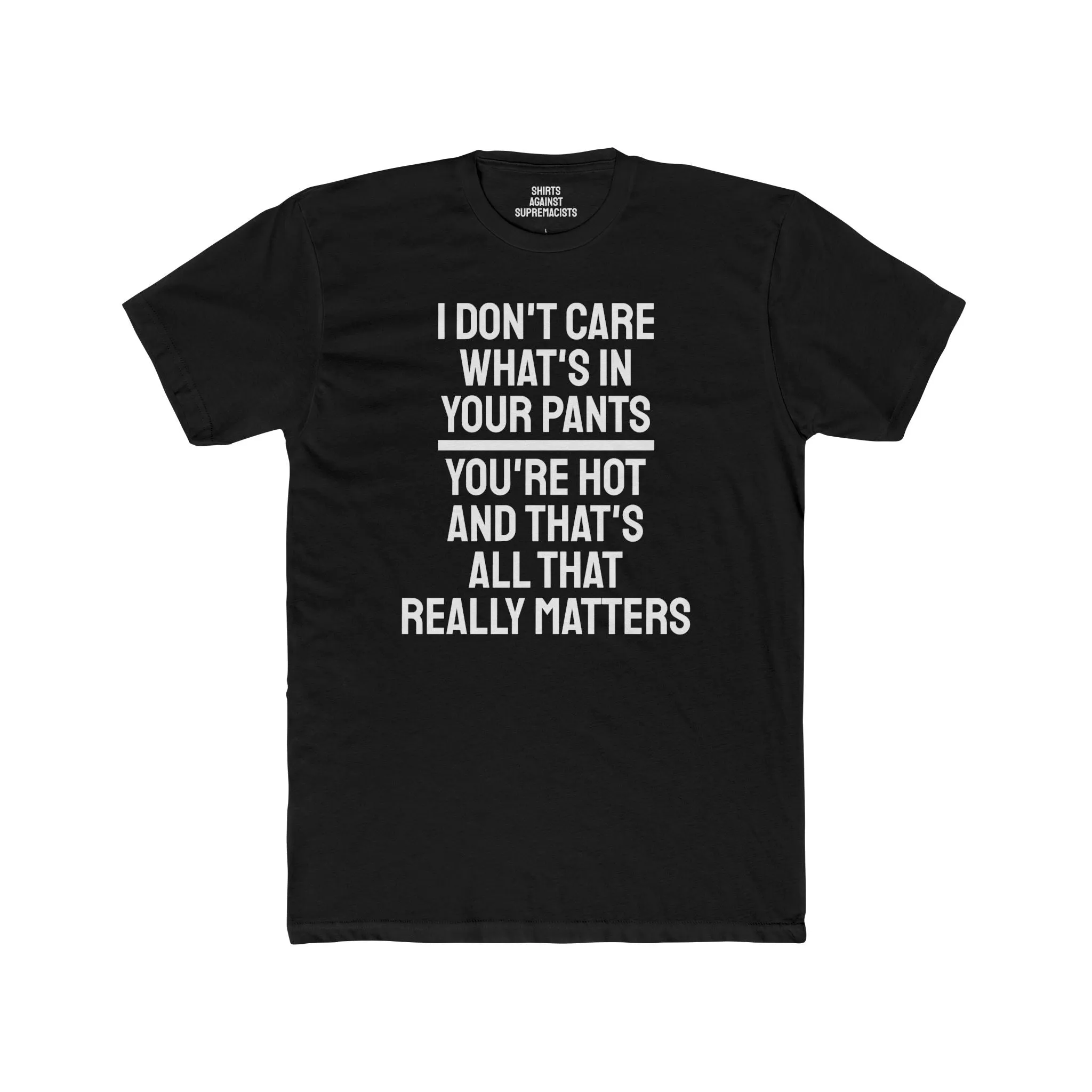 I Don't Care What's In Your Pants You're Hot And That's All That Really Matters - Unisex Cotton Crew Tee