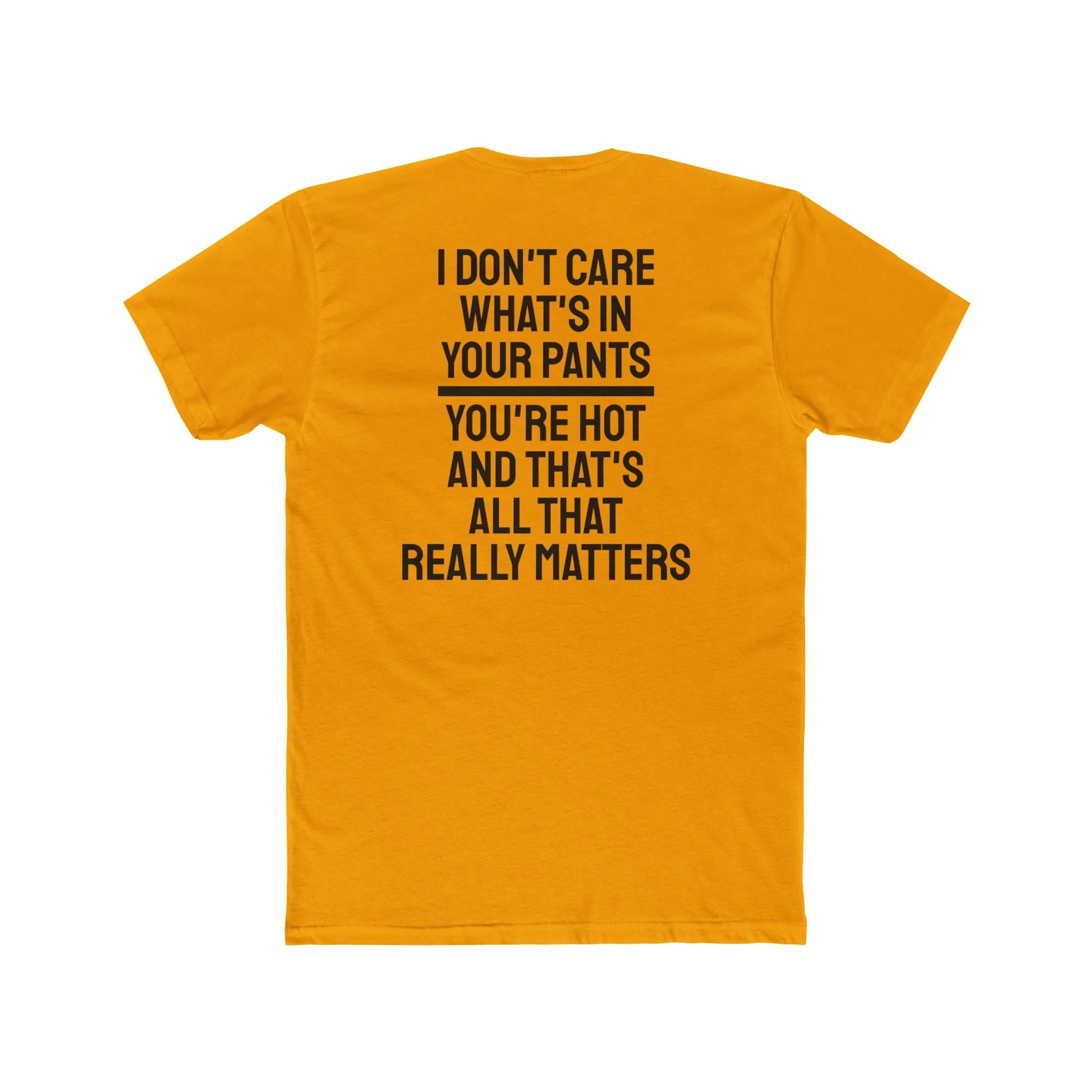 I Don't Care What's In Your Pants You're Hot And That's All That Really Matters - Unisex Cotton Crew Tee