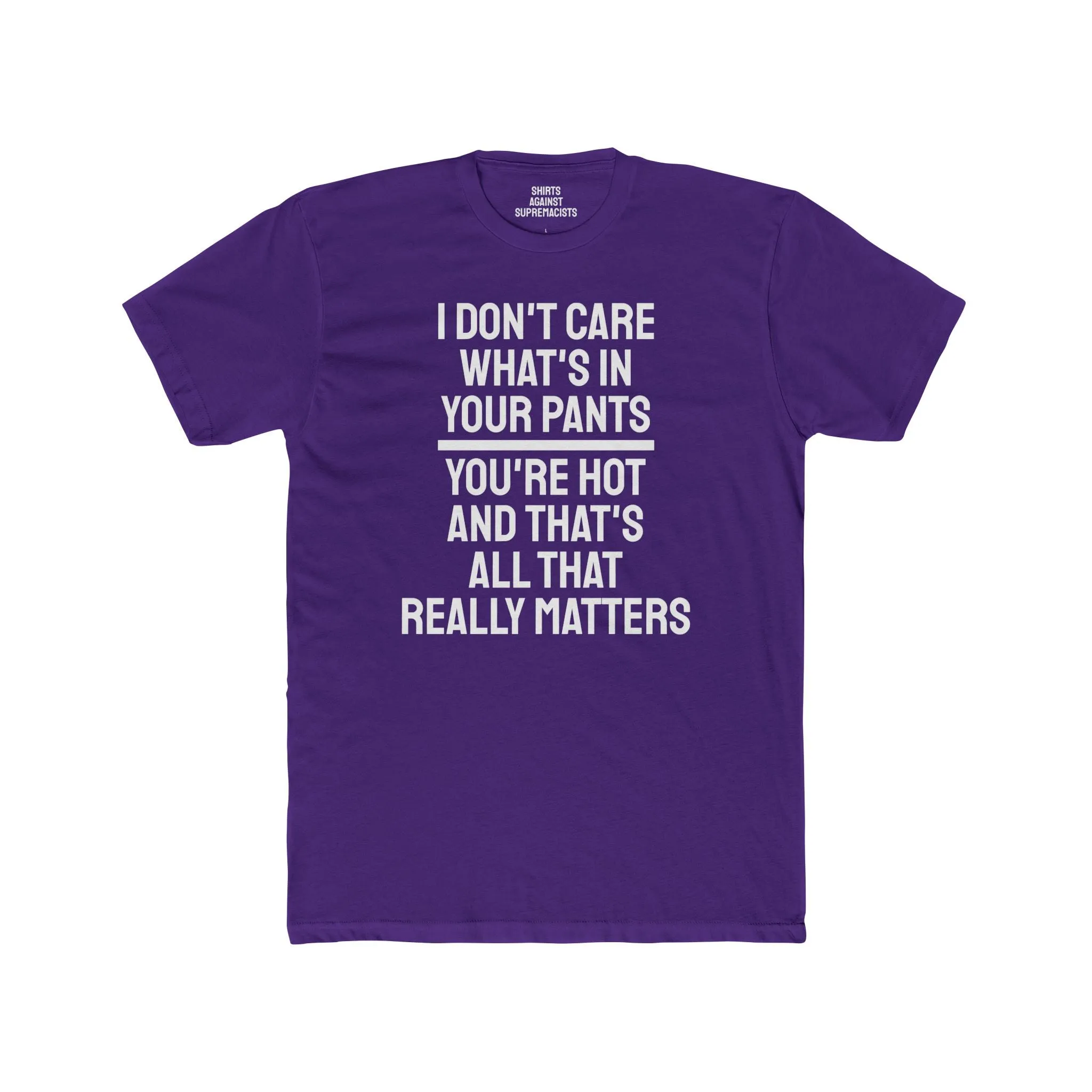 I Don't Care What's In Your Pants You're Hot And That's All That Really Matters - Unisex Cotton Crew Tee