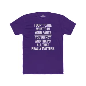I Don't Care What's In Your Pants You're Hot And That's All That Really Matters - Unisex Cotton Crew Tee