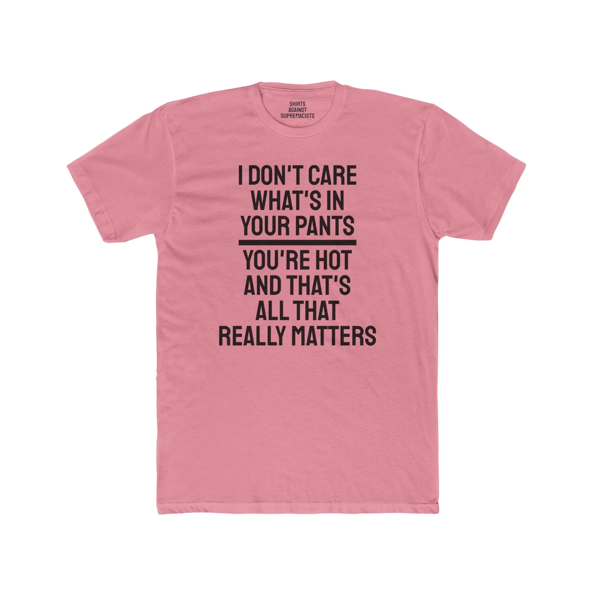 I Don't Care What's In Your Pants You're Hot And That's All That Really Matters - Unisex Cotton Crew Tee