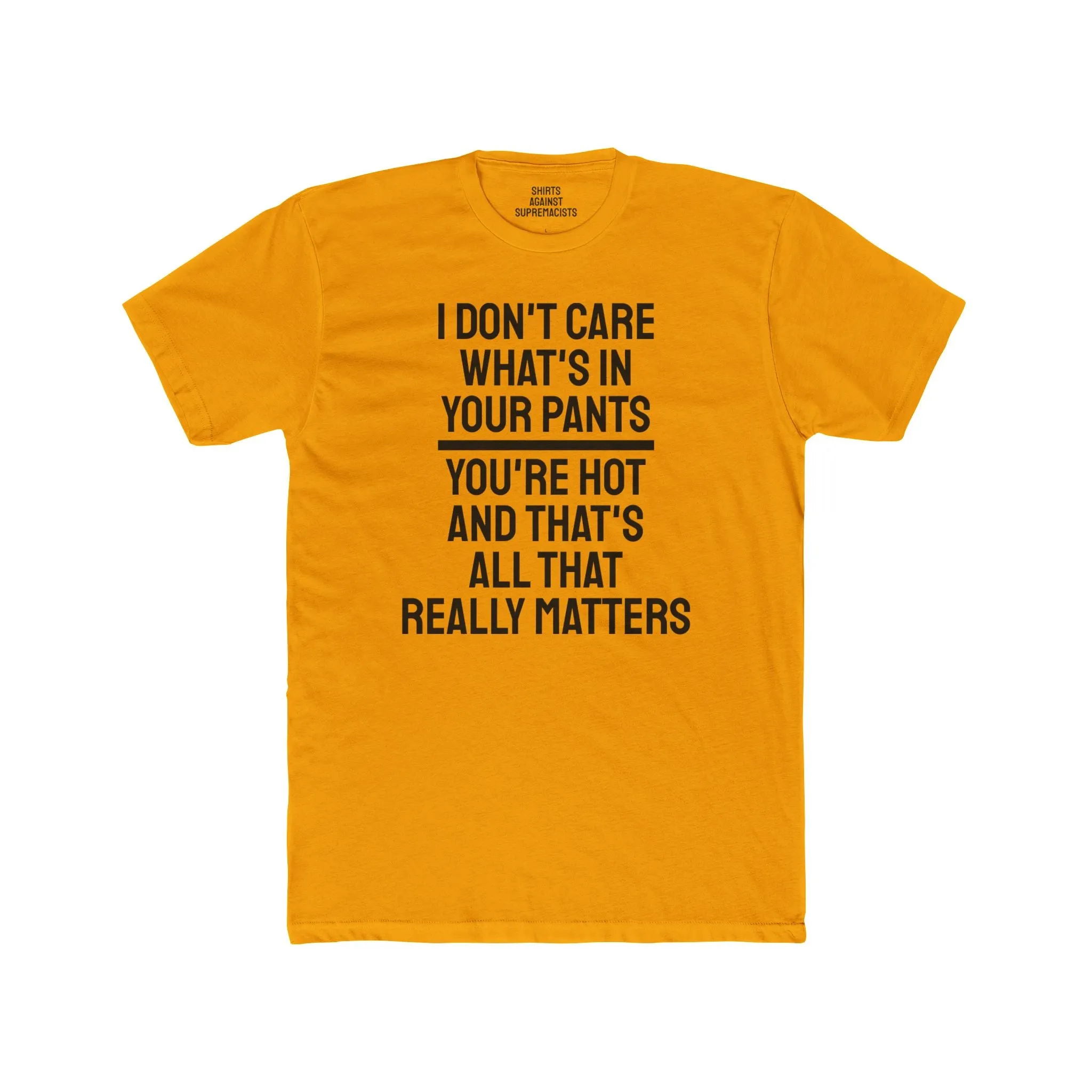 I Don't Care What's In Your Pants You're Hot And That's All That Really Matters - Unisex Cotton Crew Tee