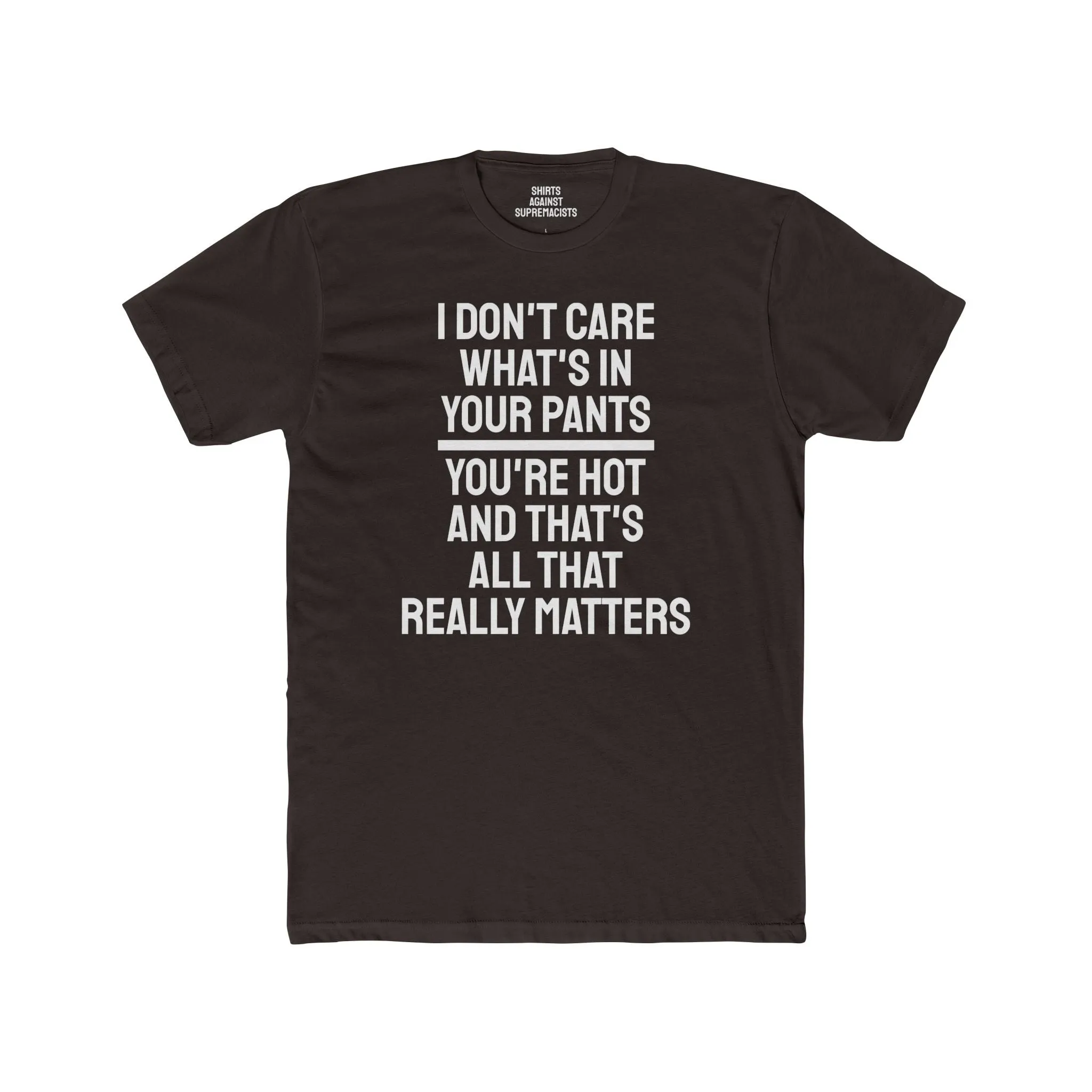 I Don't Care What's In Your Pants You're Hot And That's All That Really Matters - Unisex Cotton Crew Tee