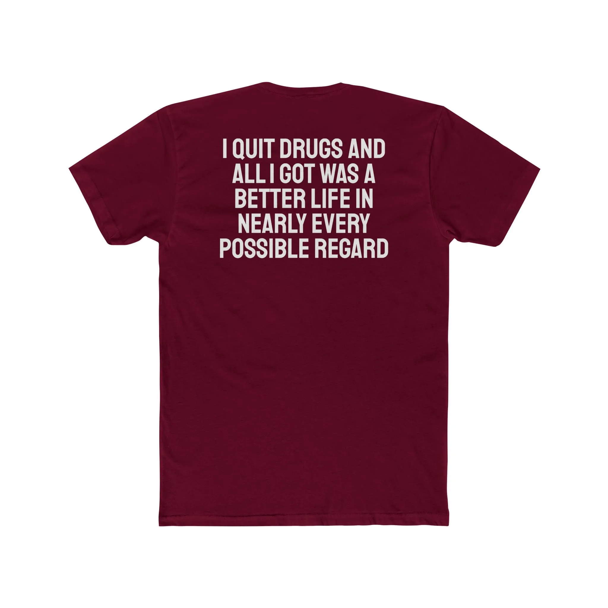 I Quit Drugs And All I Got Was A Better Life In Nearly Every Possible Regard - Unisex Cotton Crew Tee