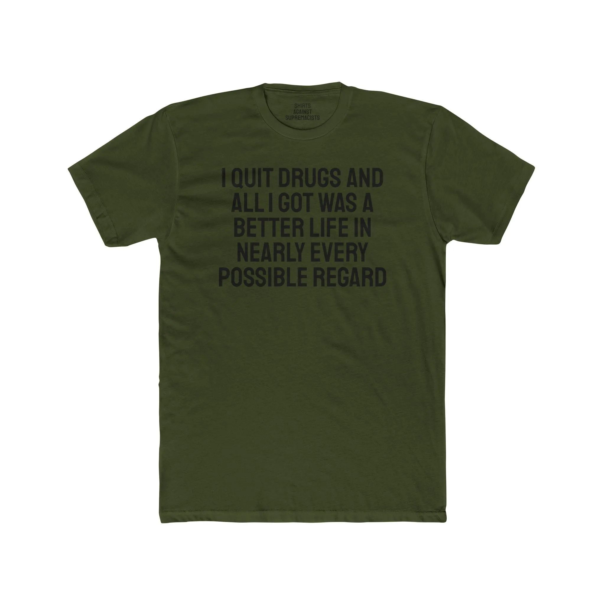 I Quit Drugs And All I Got Was A Better Life In Nearly Every Possible Regard - Unisex Cotton Crew Tee
