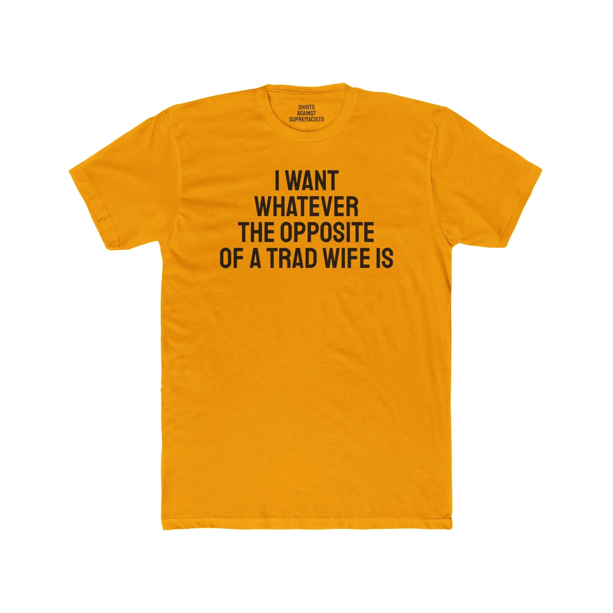 I Want Whatever The Opposite Of A Trad Wife Is - Unisex Cotton Crew Tee