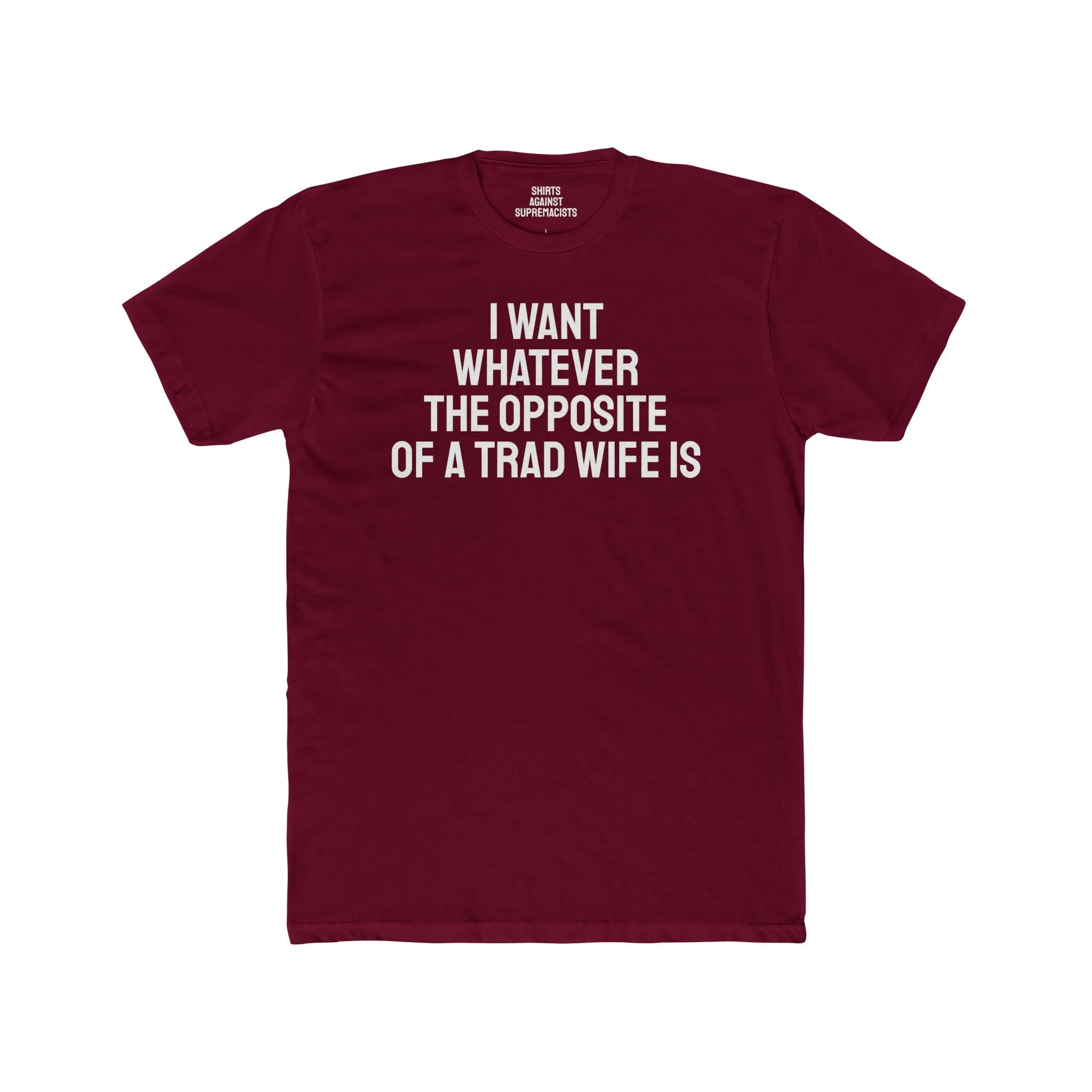 I Want Whatever The Opposite Of A Trad Wife Is - Unisex Cotton Crew Tee