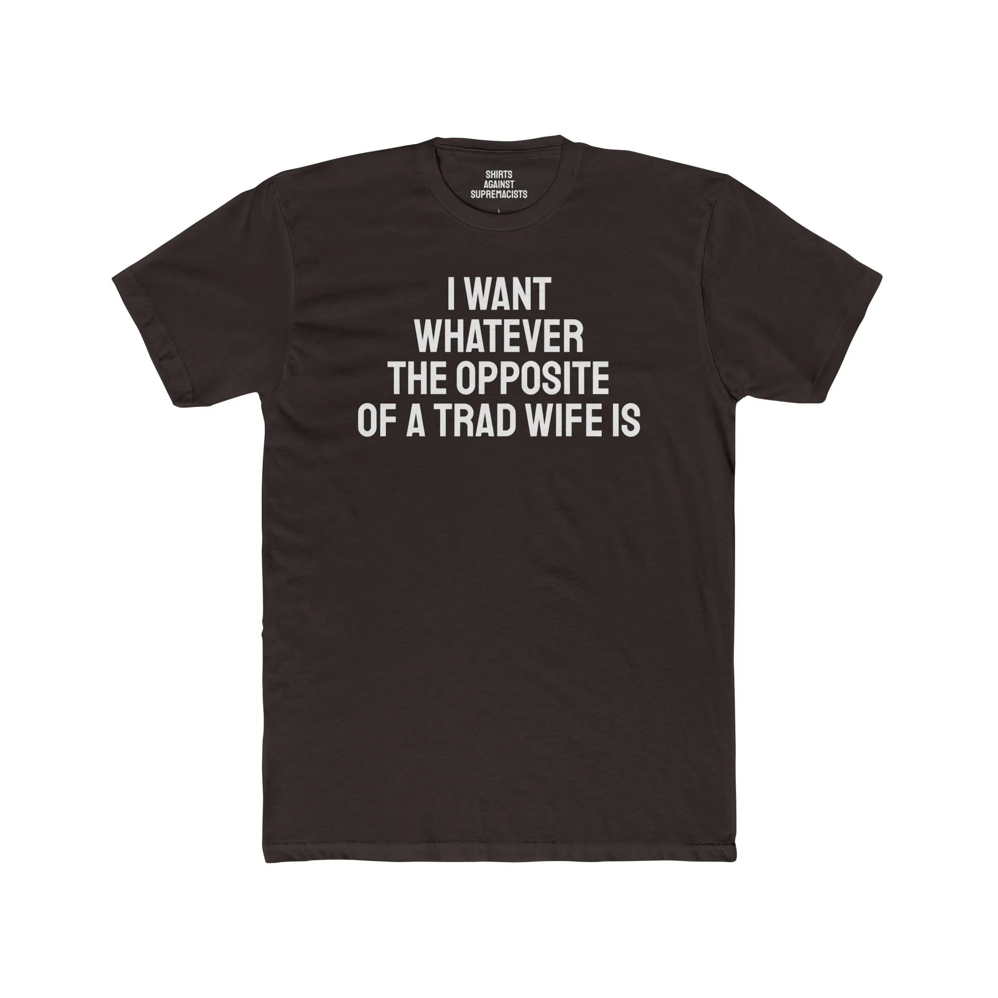I Want Whatever The Opposite Of A Trad Wife Is - Unisex Cotton Crew Tee