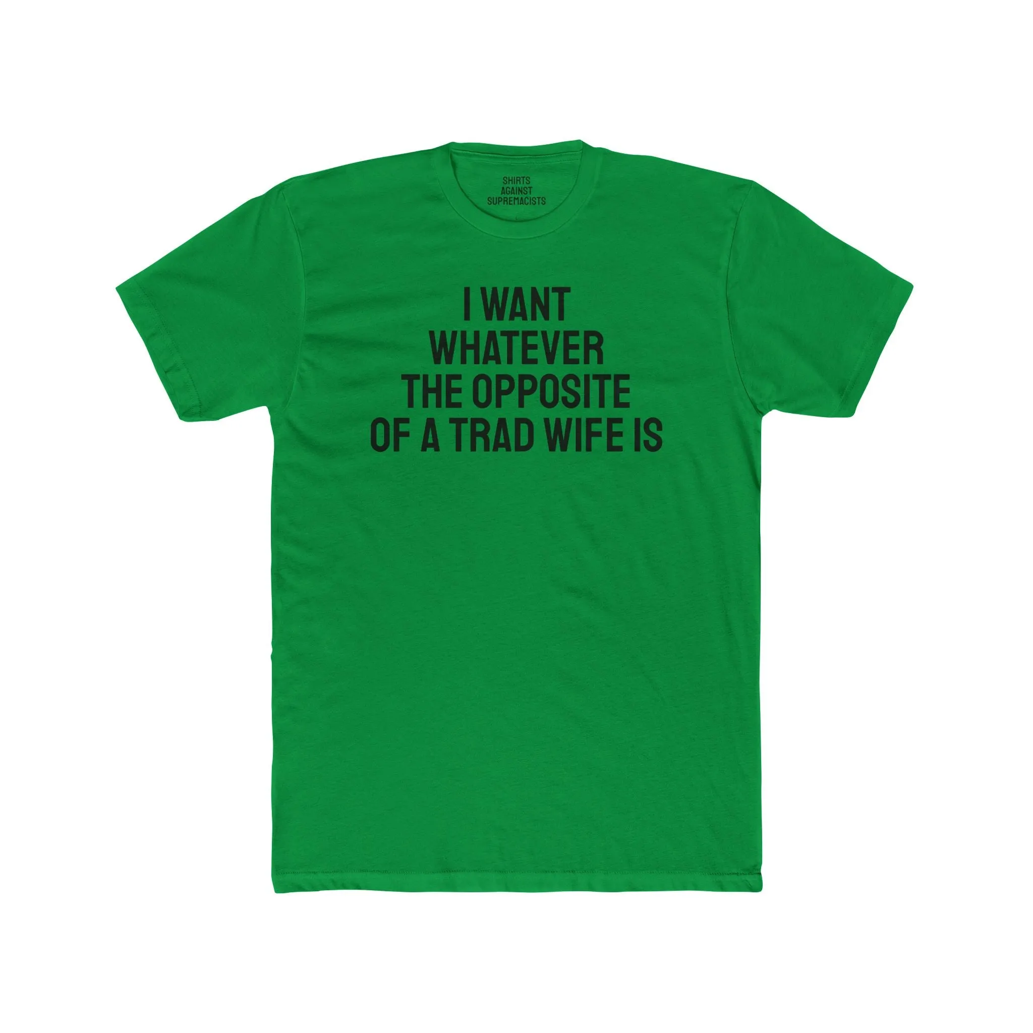 I Want Whatever The Opposite Of A Trad Wife Is - Unisex Cotton Crew Tee