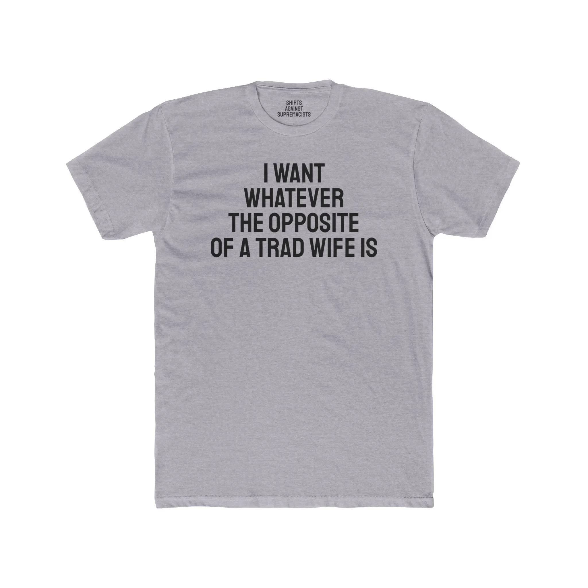 I Want Whatever The Opposite Of A Trad Wife Is - Unisex Cotton Crew Tee