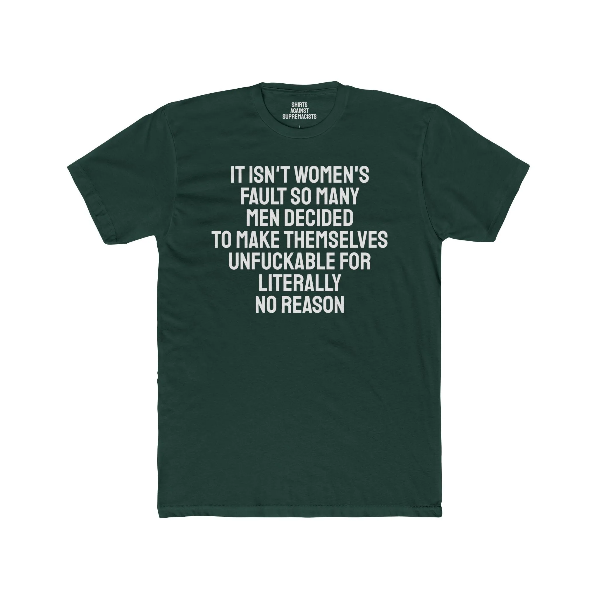 It Isn't Women's Fault So Many Men Decided To Make Themselves Unfuckable For Literally No Reason - Unisex Cotton Crew Tee
