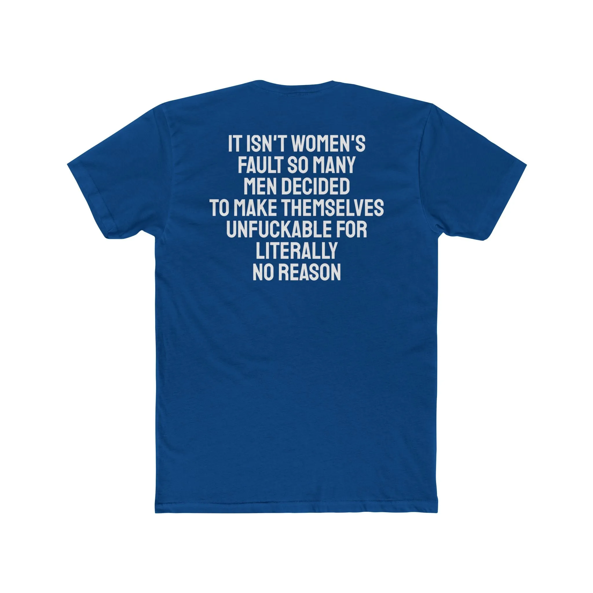 It Isn't Women's Fault So Many Men Decided To Make Themselves Unfuckable For Literally No Reason - Unisex Cotton Crew Tee