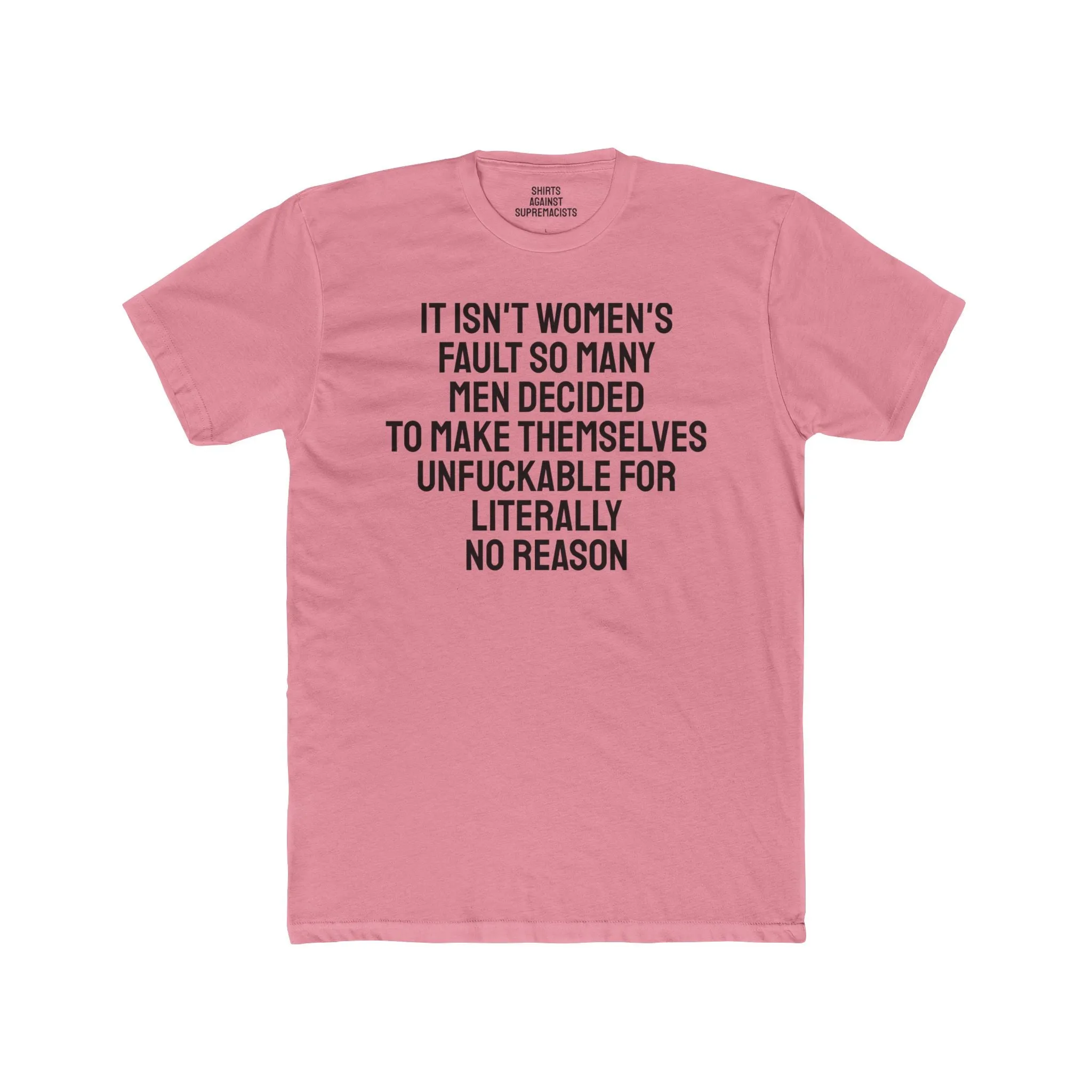 It Isn't Women's Fault So Many Men Decided To Make Themselves Unfuckable For Literally No Reason - Unisex Cotton Crew Tee