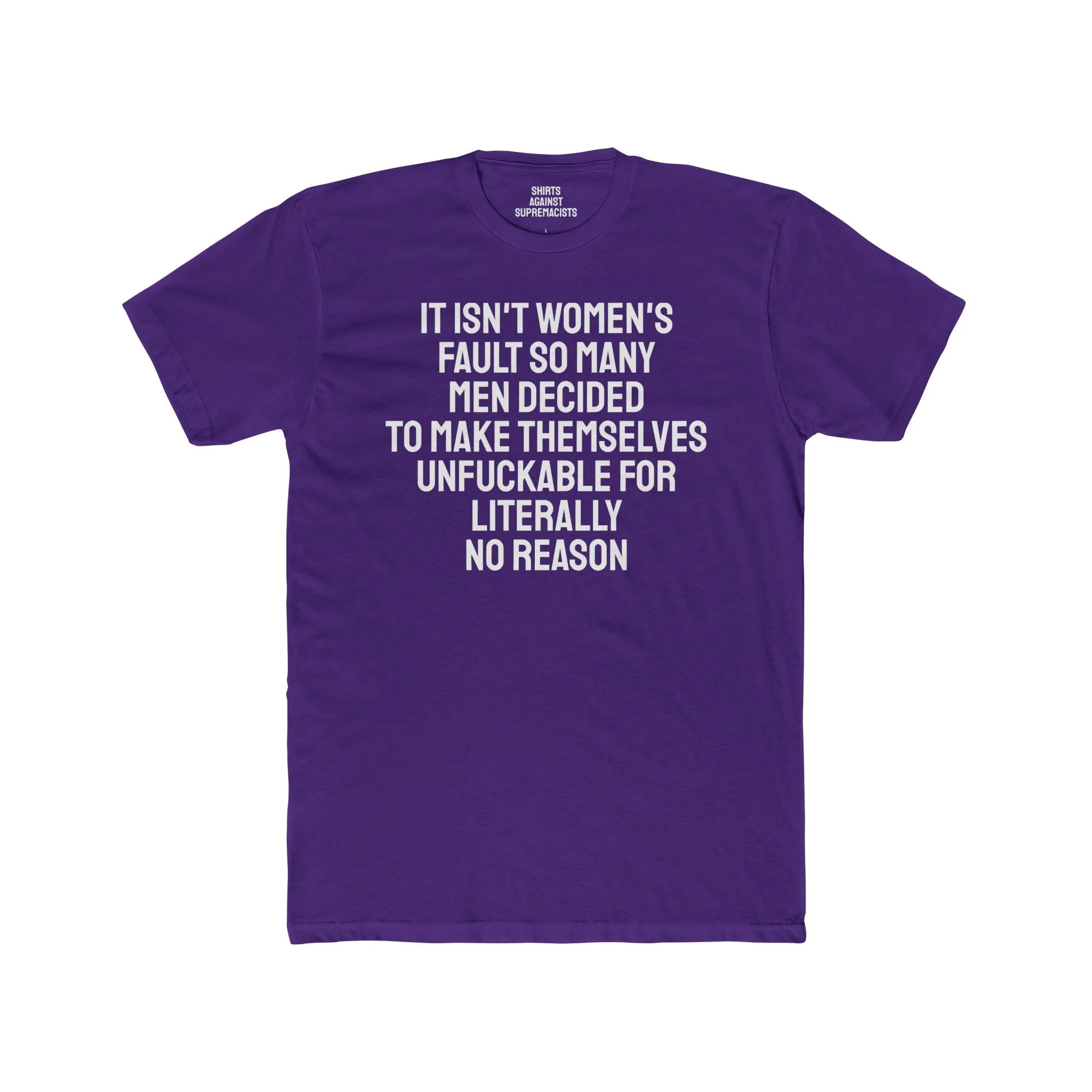 It Isn't Women's Fault So Many Men Decided To Make Themselves Unfuckable For Literally No Reason - Unisex Cotton Crew Tee