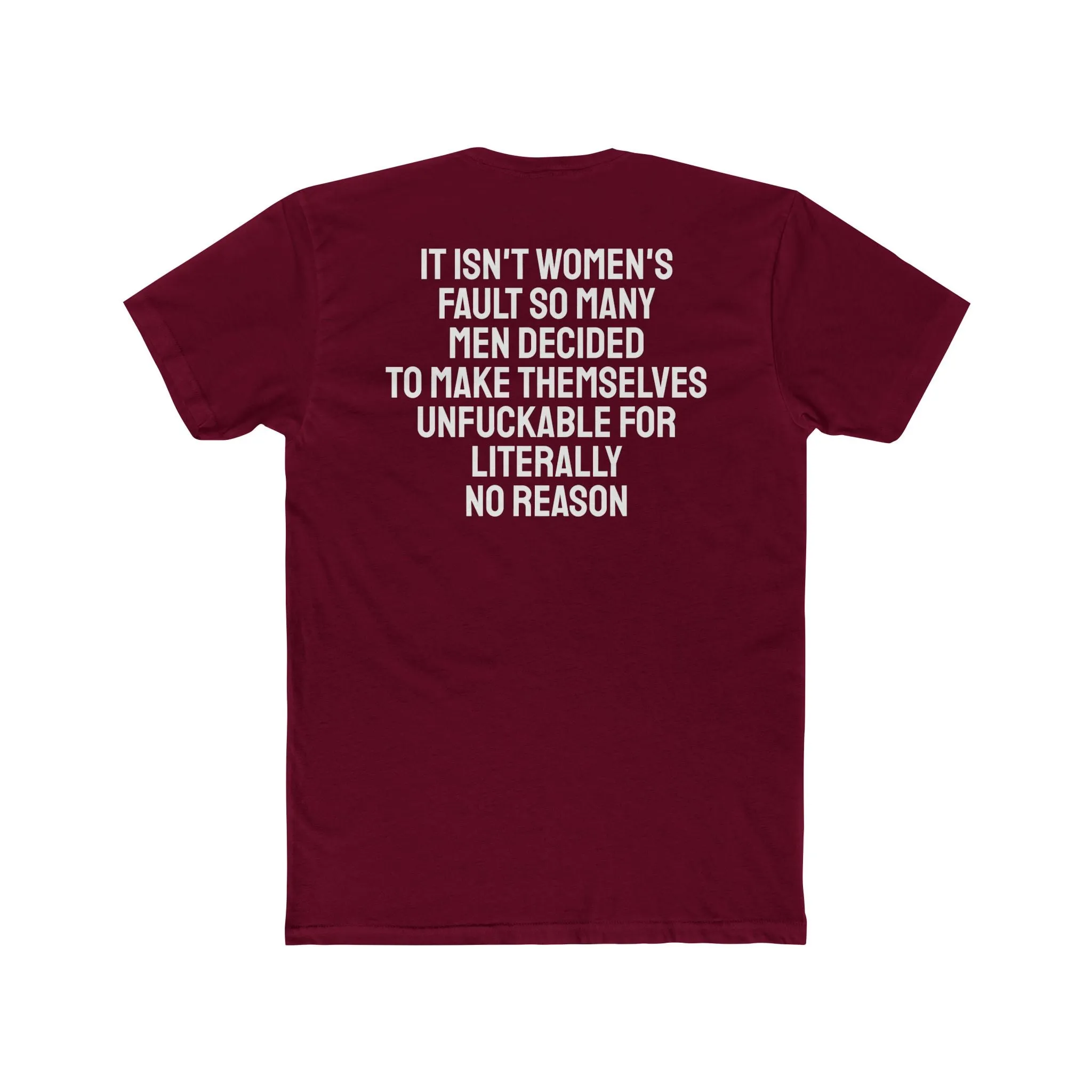 It Isn't Women's Fault So Many Men Decided To Make Themselves Unfuckable For Literally No Reason - Unisex Cotton Crew Tee