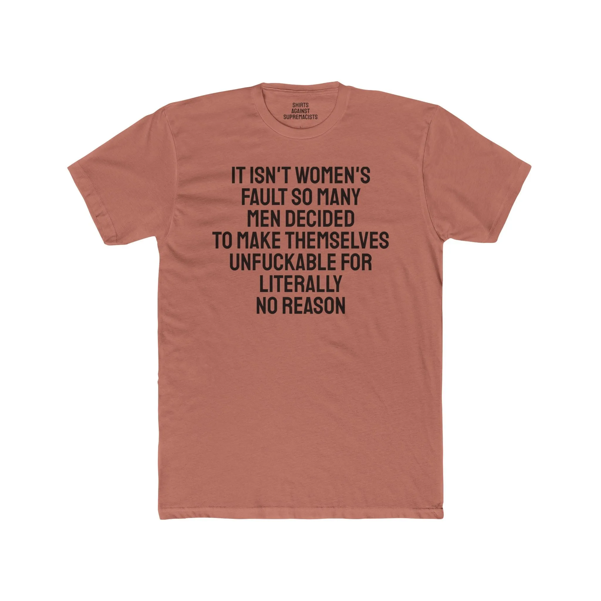 It Isn't Women's Fault So Many Men Decided To Make Themselves Unfuckable For Literally No Reason - Unisex Cotton Crew Tee