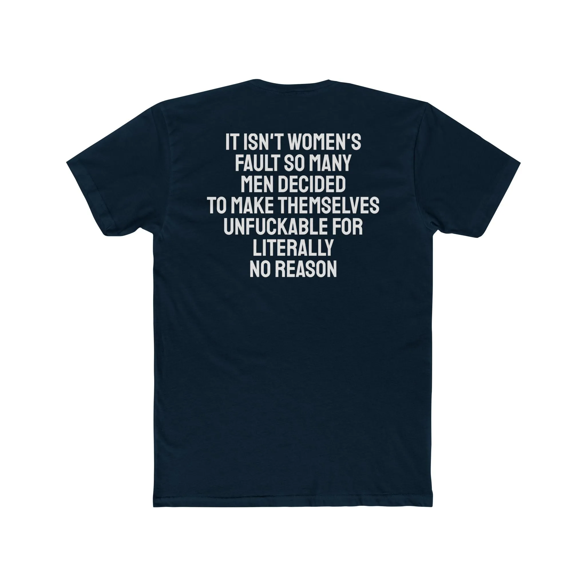 It Isn't Women's Fault So Many Men Decided To Make Themselves Unfuckable For Literally No Reason - Unisex Cotton Crew Tee