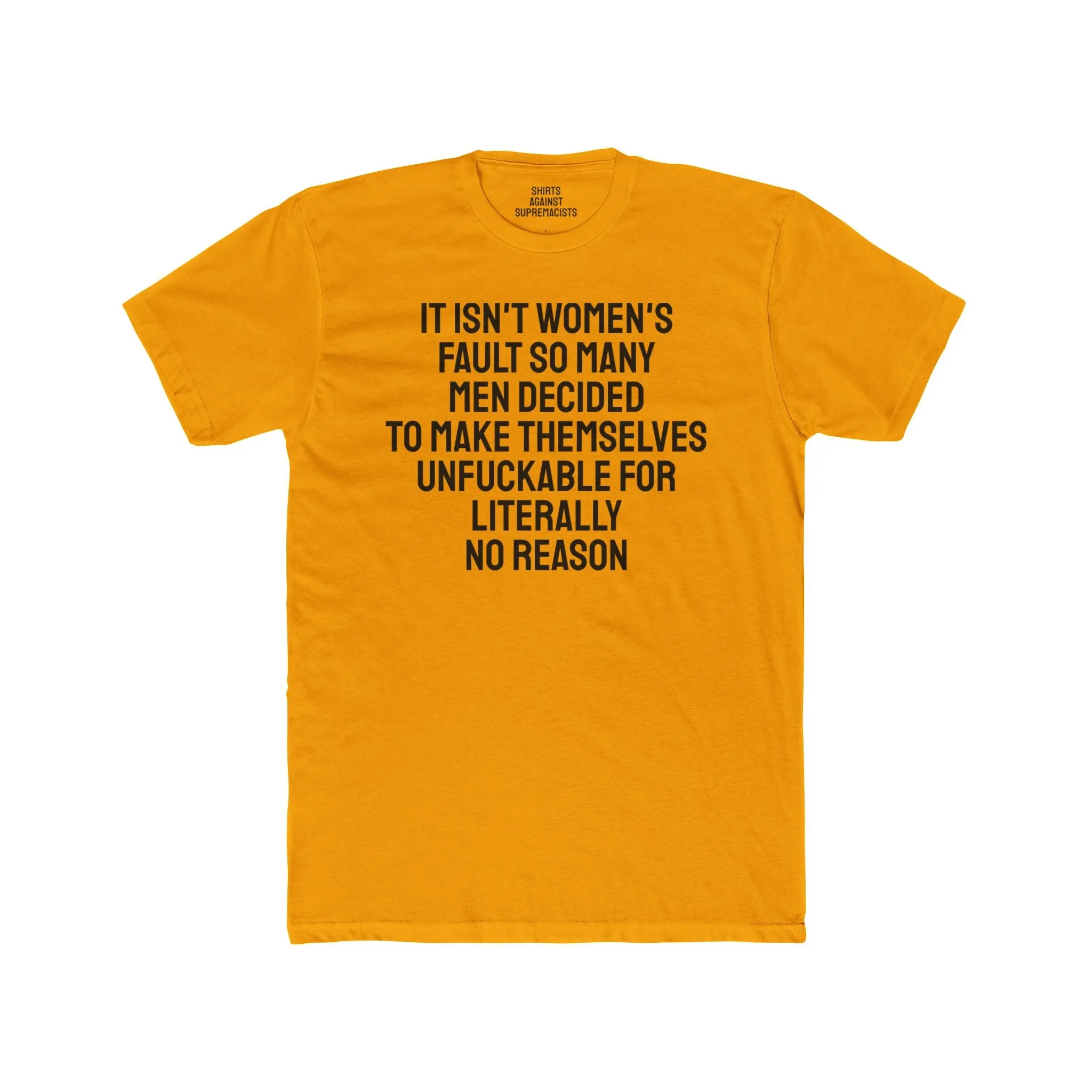 It Isn't Women's Fault So Many Men Decided To Make Themselves Unfuckable For Literally No Reason - Unisex Cotton Crew Tee