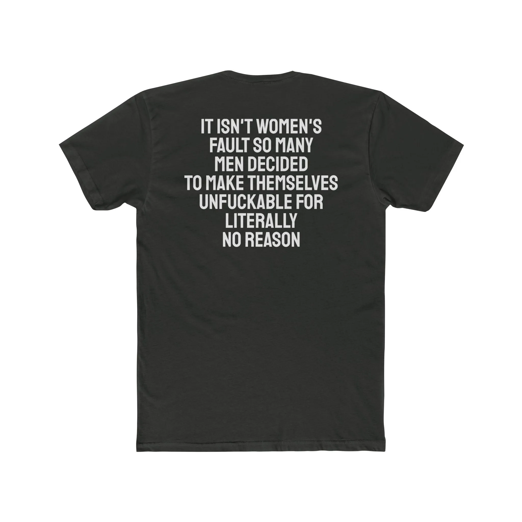 It Isn't Women's Fault So Many Men Decided To Make Themselves Unfuckable For Literally No Reason - Unisex Cotton Crew Tee