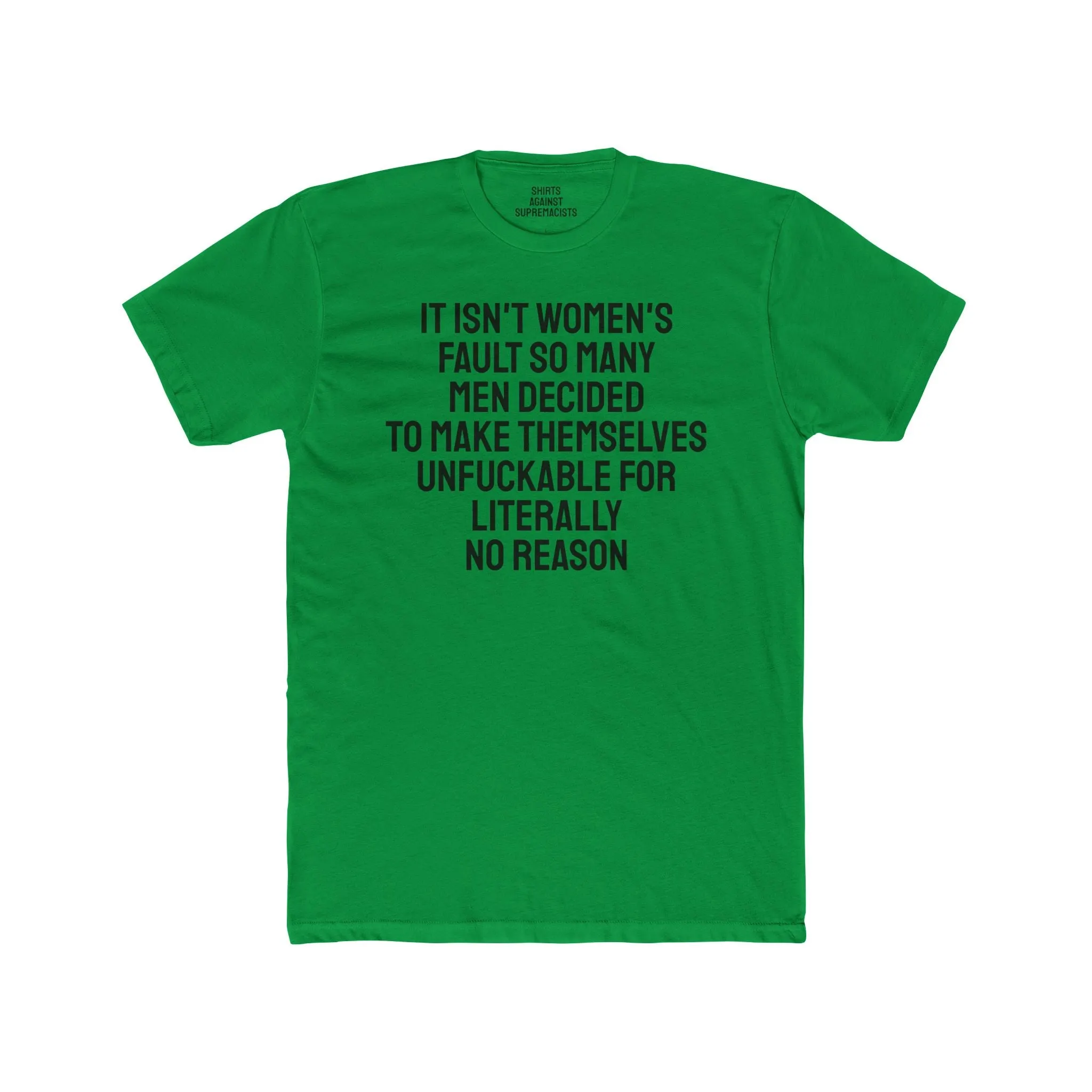 It Isn't Women's Fault So Many Men Decided To Make Themselves Unfuckable For Literally No Reason - Unisex Cotton Crew Tee