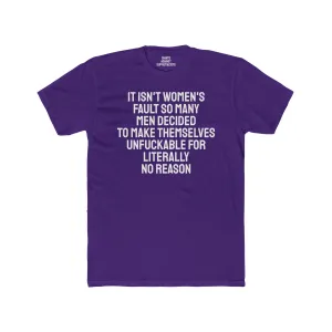 It Isn't Women's Fault So Many Men Decided To Make Themselves Unfuckable For Literally No Reason - Unisex Cotton Crew Tee