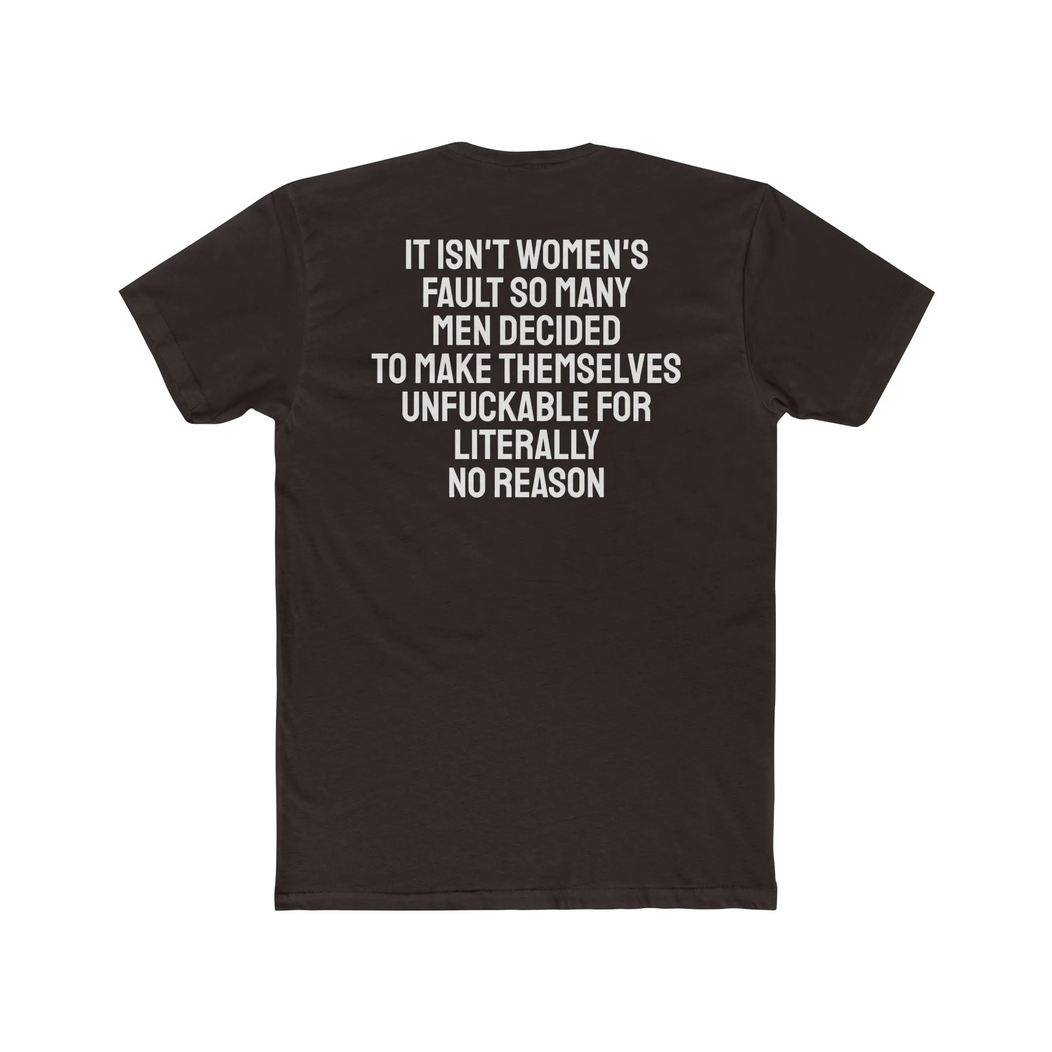 It Isn't Women's Fault So Many Men Decided To Make Themselves Unfuckable For Literally No Reason - Unisex Cotton Crew Tee
