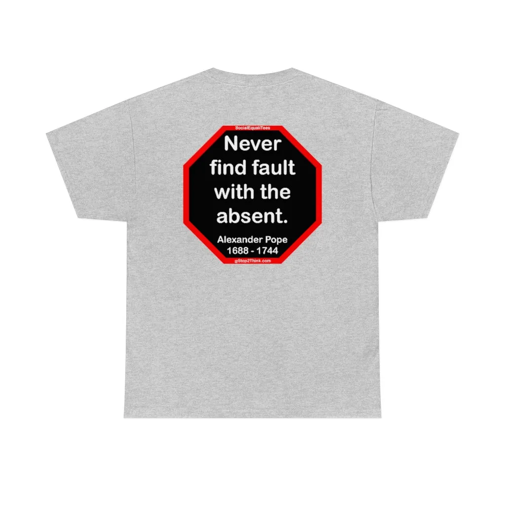 Never find fault with the absent.  -  Alexander Pope  1688 - 1744