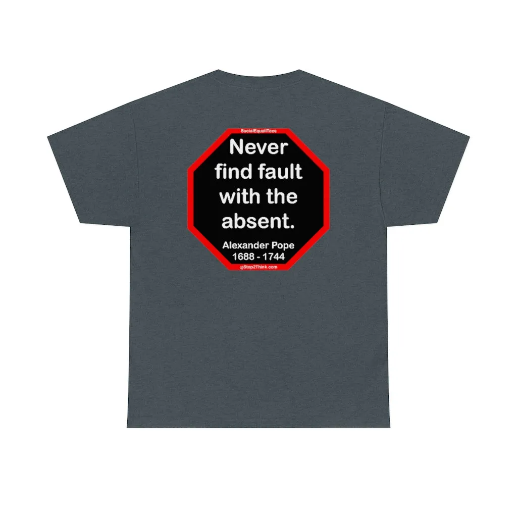 Never find fault with the absent.  -  Alexander Pope  1688 - 1744