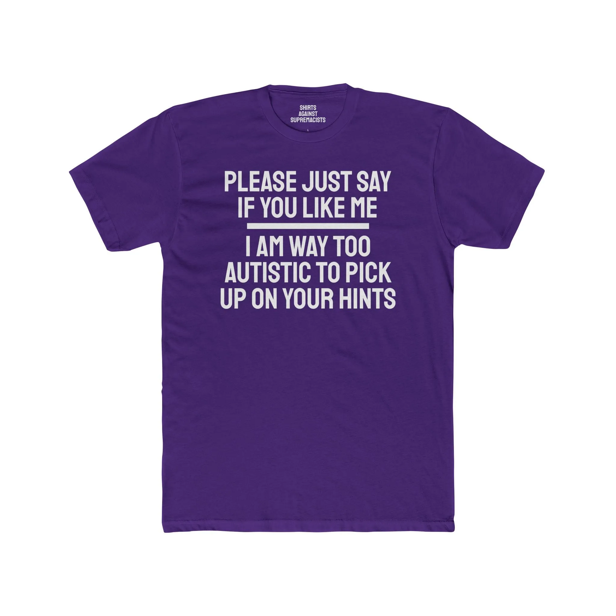 Please Just Say If You Like Me I Am Way Too Autistic To Pick Up On Your Hints - Unisex Cotton Crew Tee