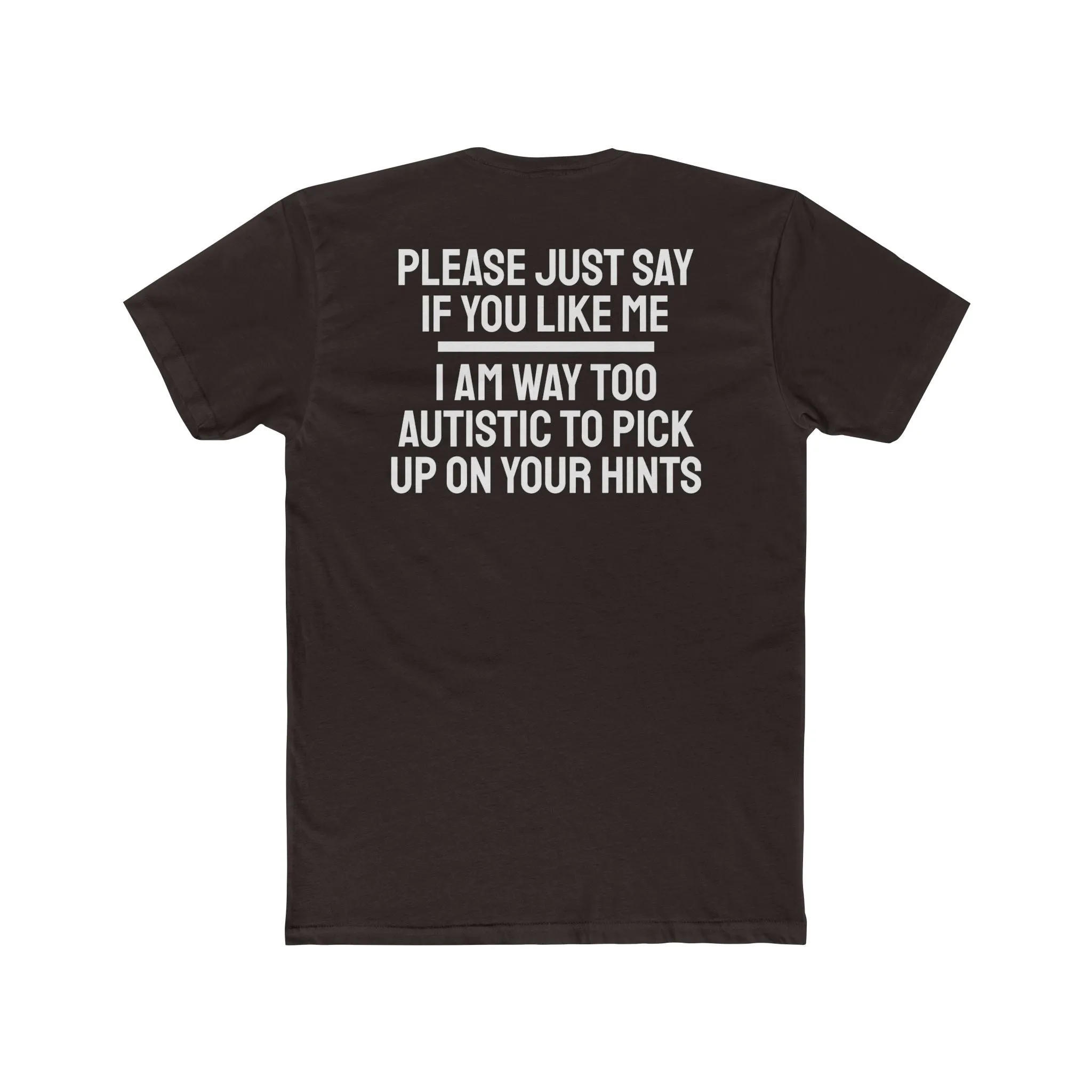 Please Just Say If You Like Me I Am Way Too Autistic To Pick Up On Your Hints - Unisex Cotton Crew Tee