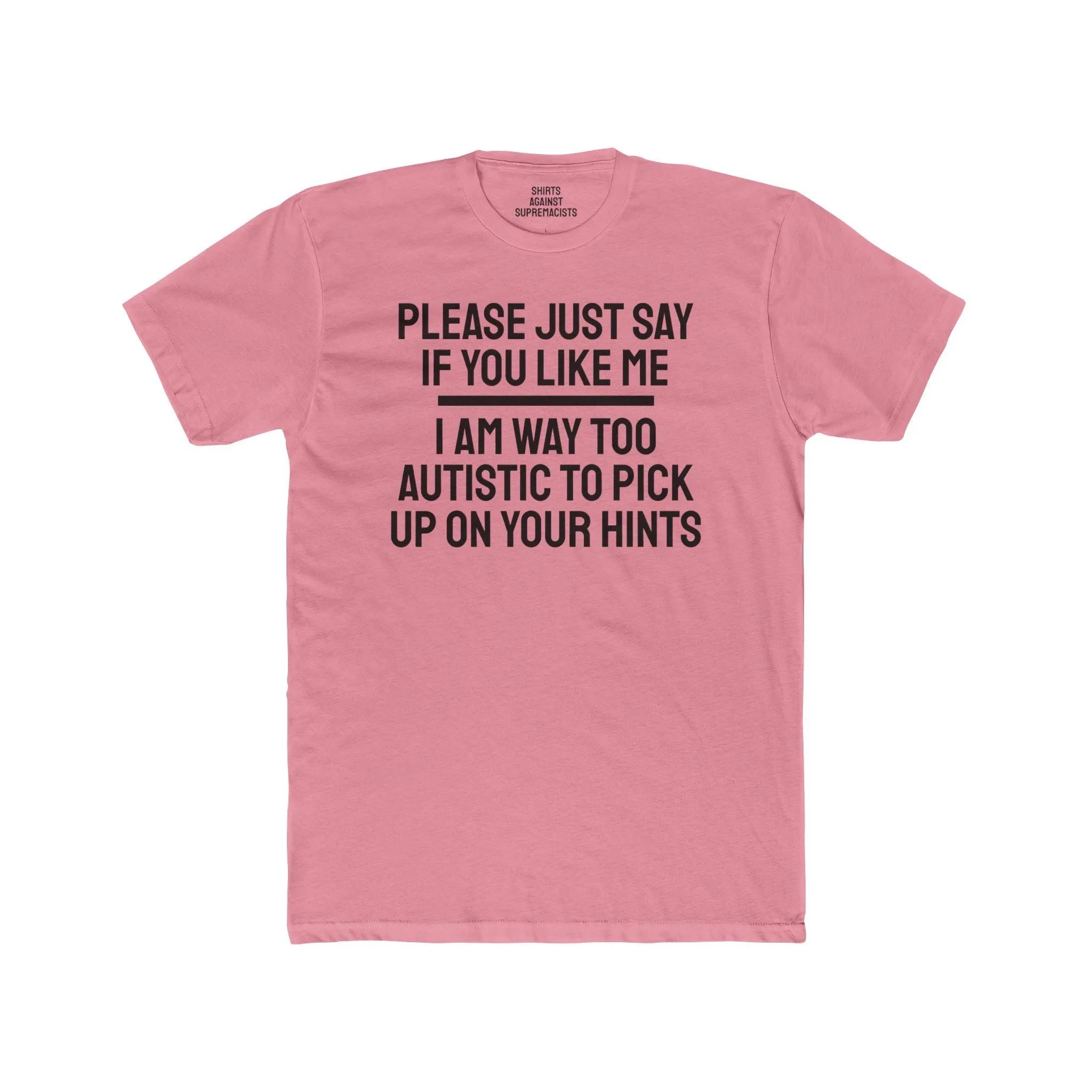 Please Just Say If You Like Me I Am Way Too Autistic To Pick Up On Your Hints - Unisex Cotton Crew Tee