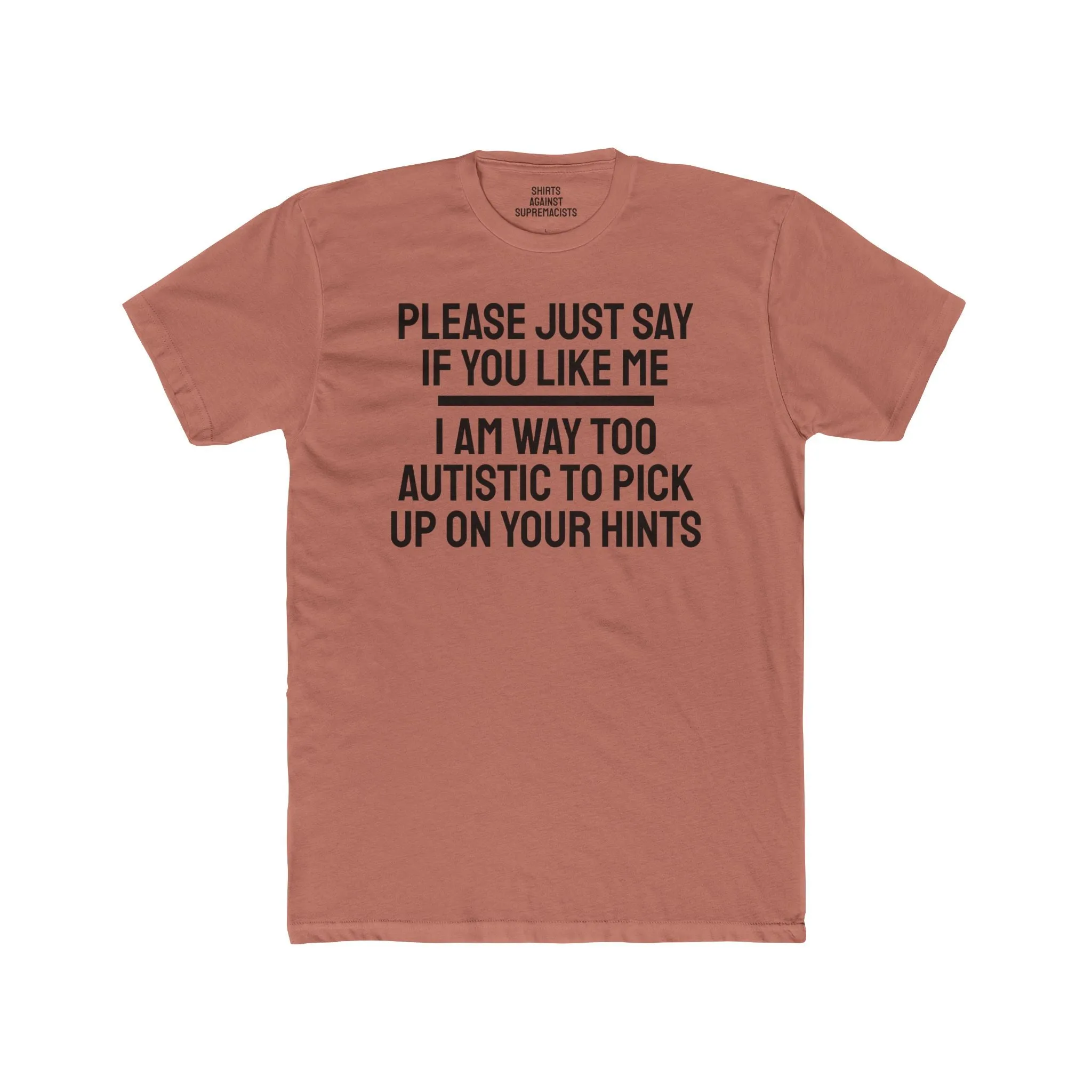 Please Just Say If You Like Me I Am Way Too Autistic To Pick Up On Your Hints - Unisex Cotton Crew Tee
