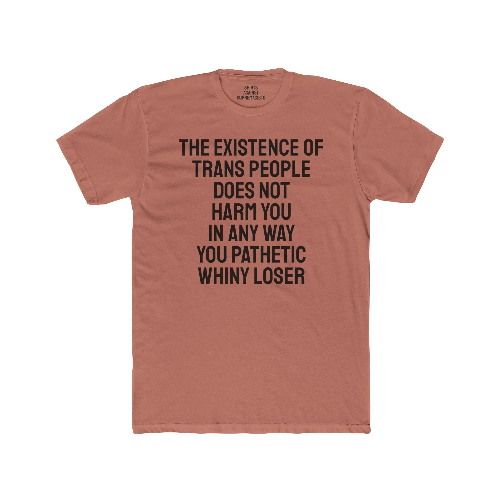The Existence Of Trans People Does Not Harm You In Any Way You Pathetic Whiny Loser - Unisex Cotton Crew Tee