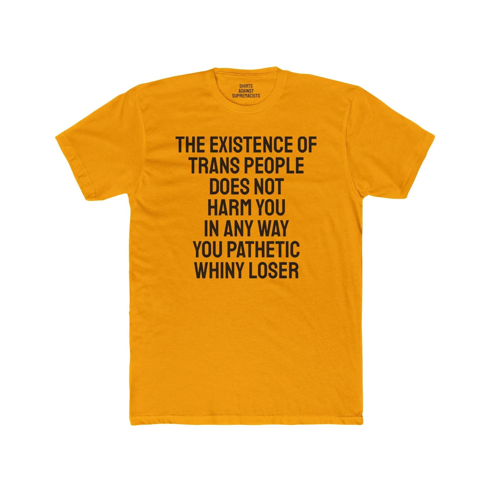 The Existence Of Trans People Does Not Harm You In Any Way You Pathetic Whiny Loser - Unisex Cotton Crew Tee