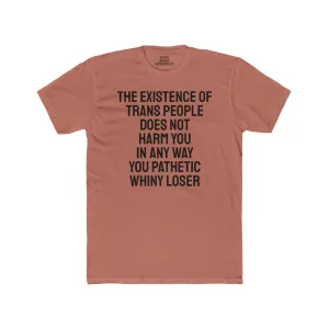 The Existence Of Trans People Does Not Harm You In Any Way You Pathetic Whiny Loser - Unisex Cotton Crew Tee