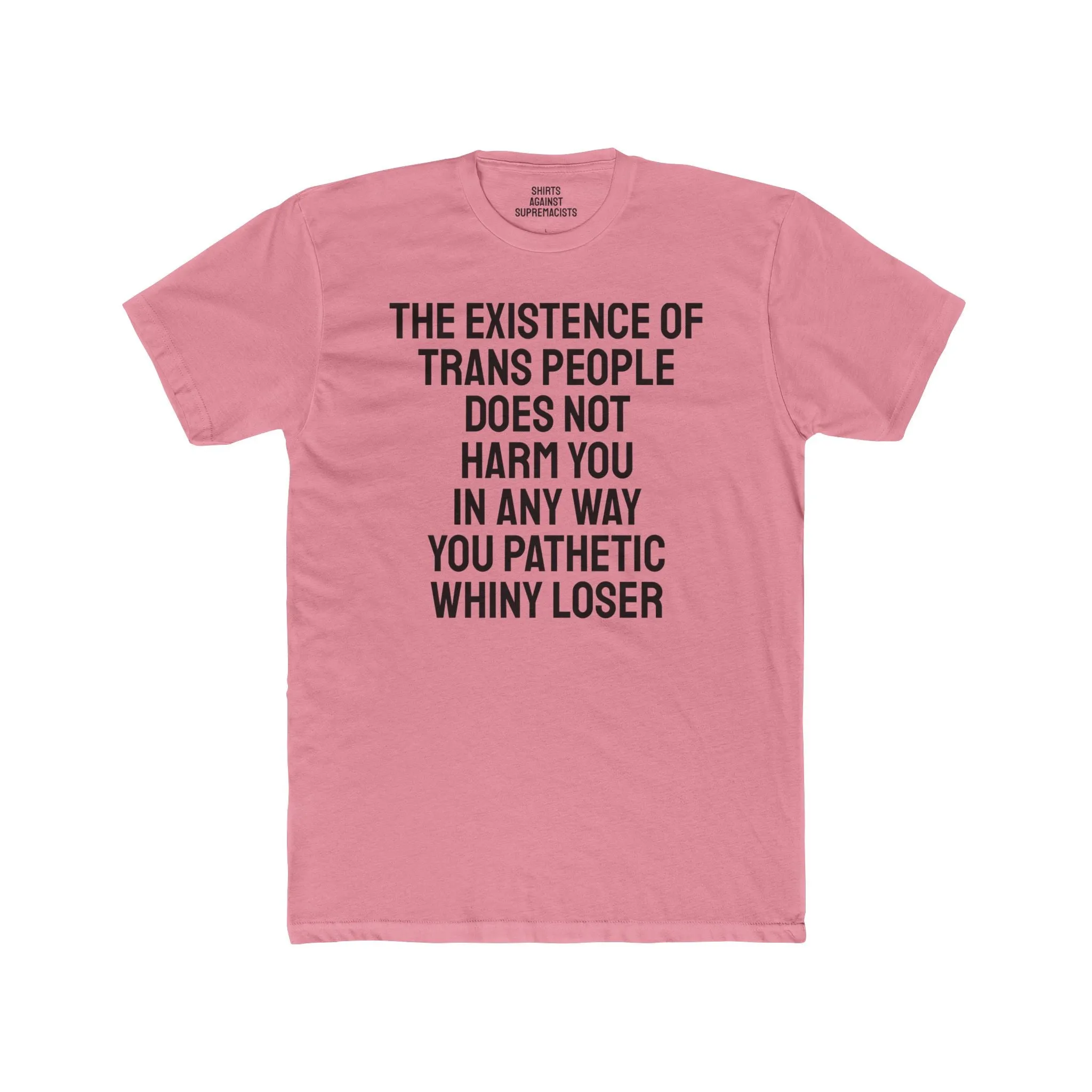 The Existence Of Trans People Does Not Harm You In Any Way You Pathetic Whiny Loser - Unisex Cotton Crew Tee